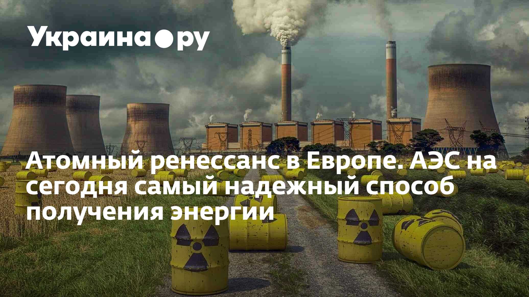 Атомный ренессанс в Европе. АЭС на сегодня самый надежный способ получения  энергии - 13.07.2022 Украина.ру