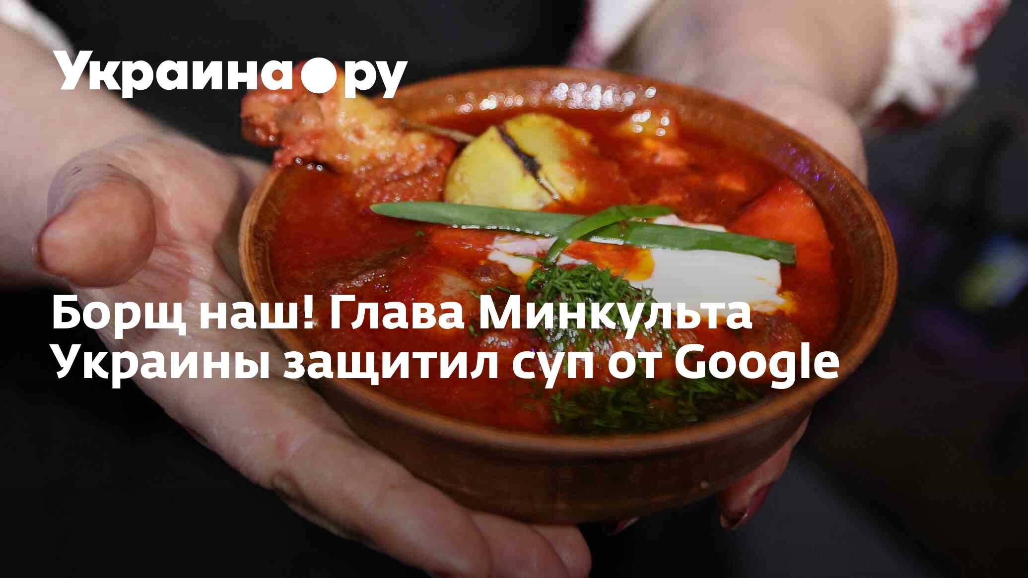 Борщ наш! Глава Минкульта Украины защитил суп от Google - 13.07.2022  Украина.ру