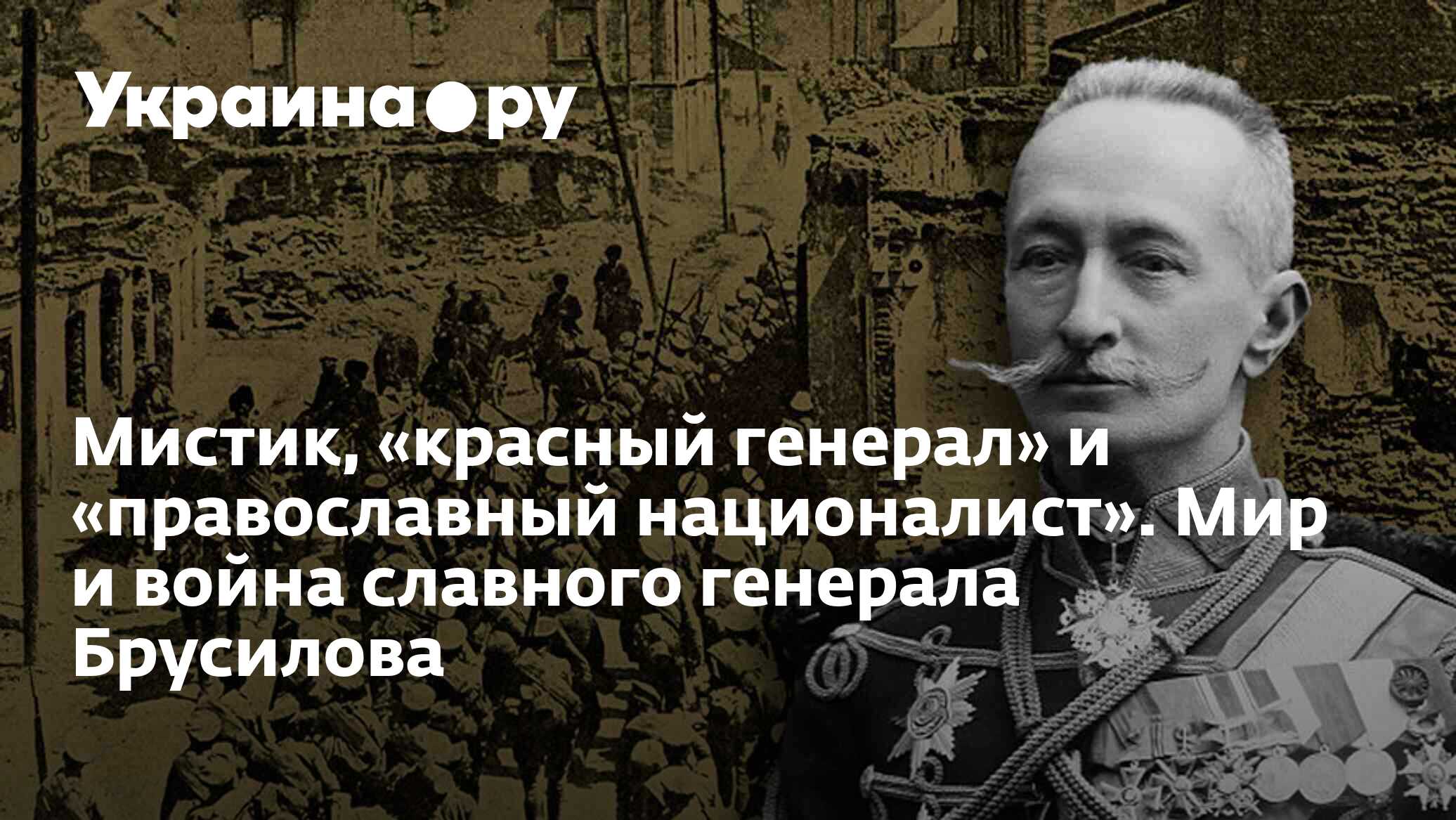 Мистик, «красный генерал» и «православный националист». Мир и война  славного генерала Брусилова - 09.01.2023 Украина.ру