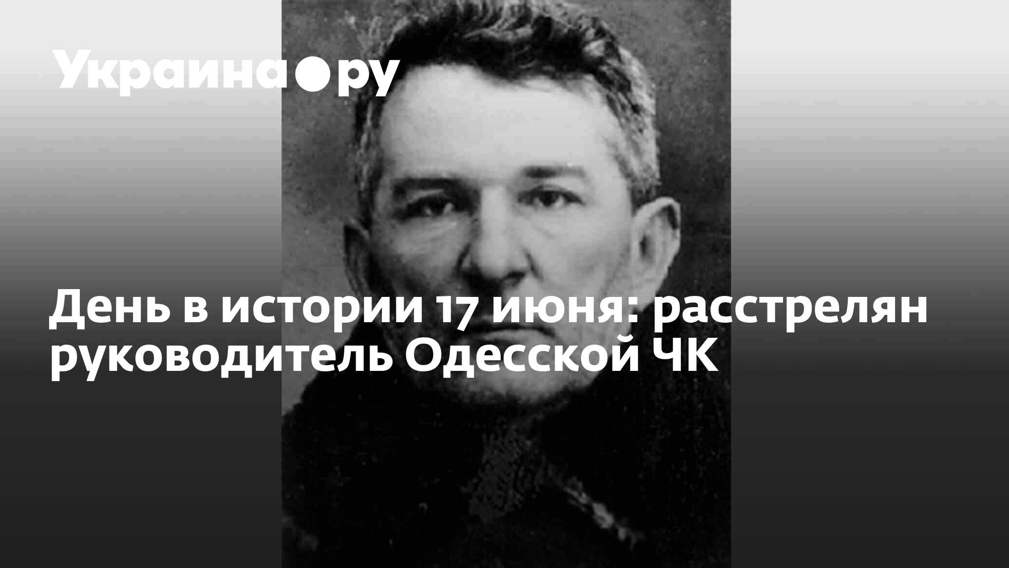 День в истории 17 июня: расстрелян руководитель Одесской ЧК - 13.07.2022  Украина.ру