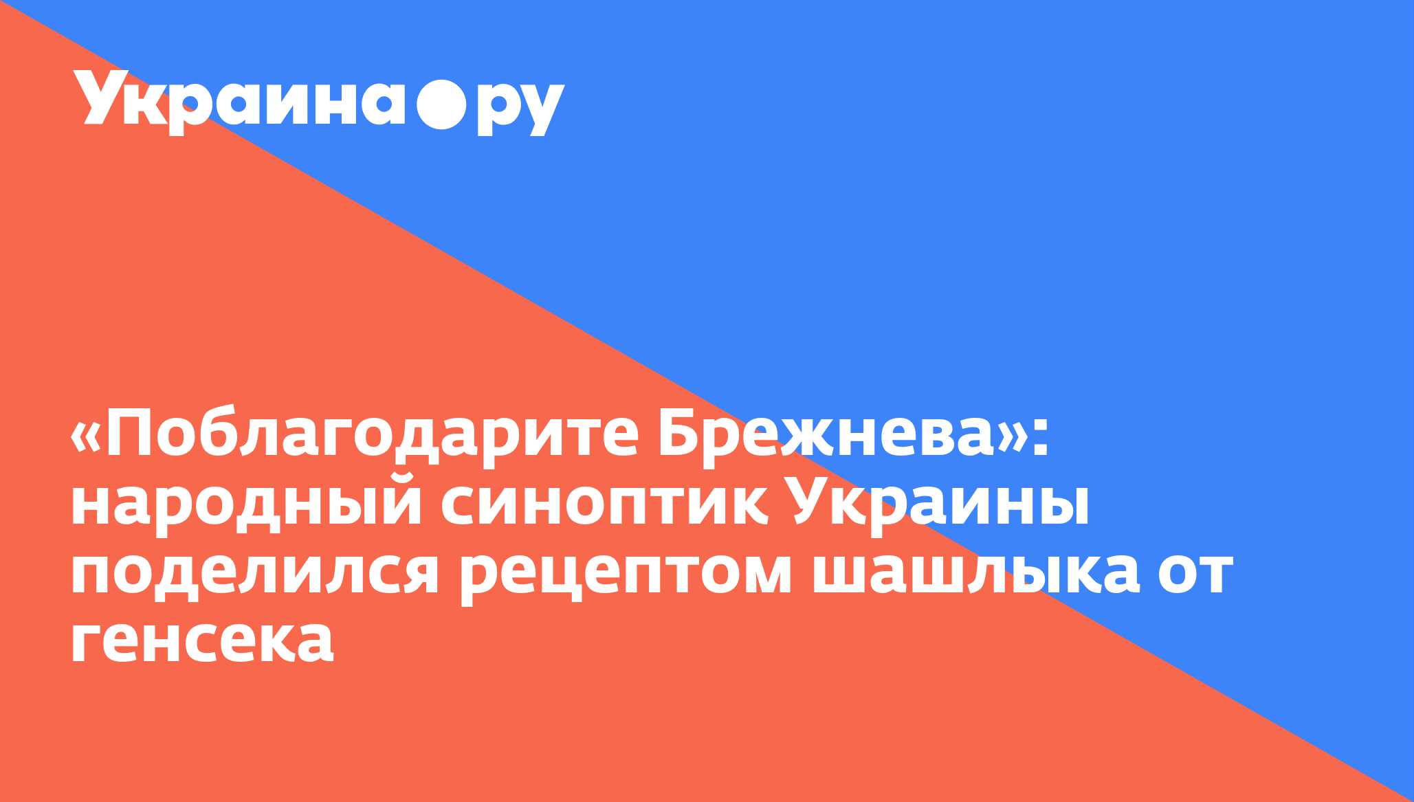 Поблагодарите Брежнева»: народный синоптик Украины поделился рецептом  шашлыка от генсека - 13.07.2022 Украина.ру