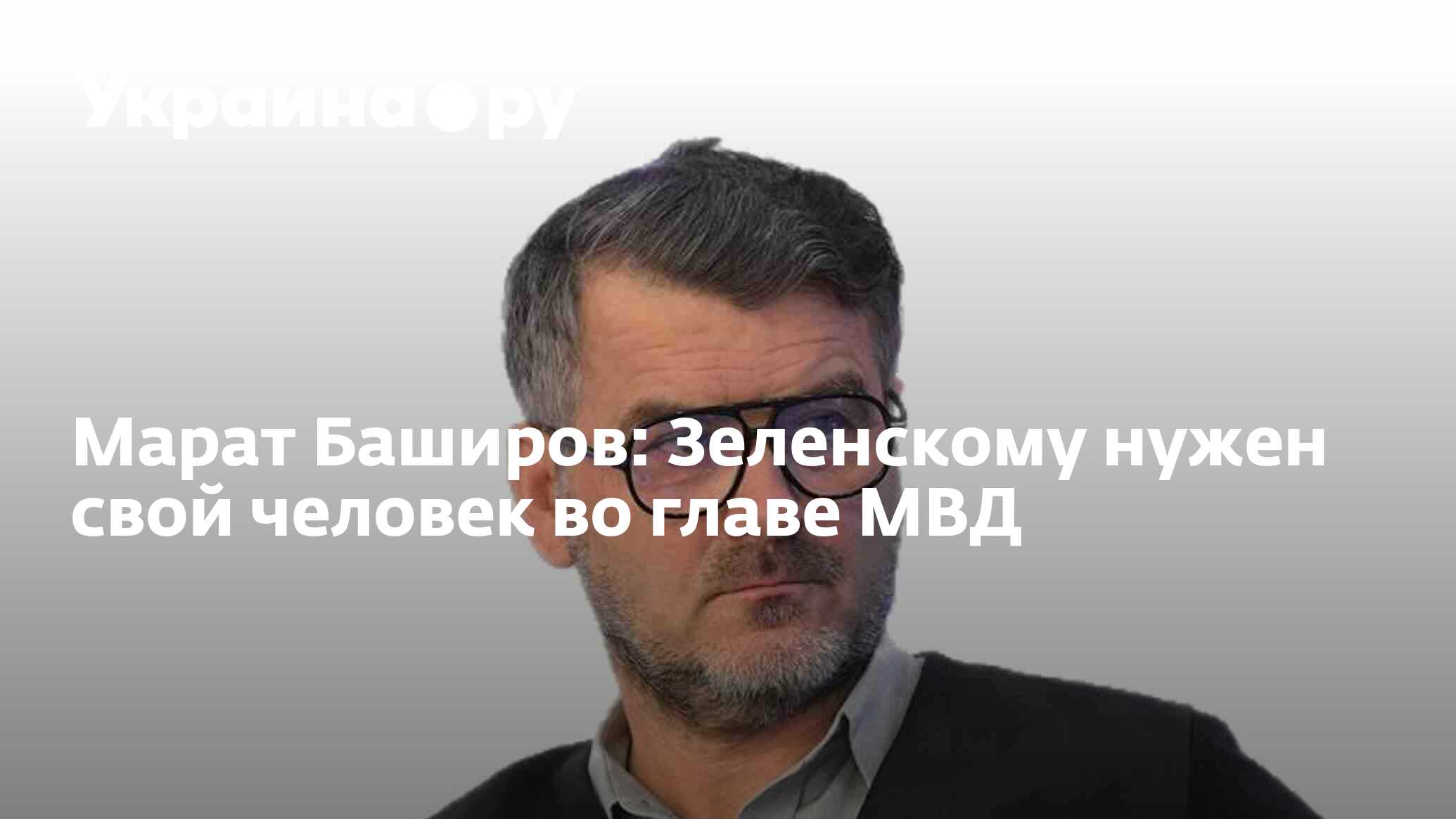 Марат Баширов: Зеленскому нужен свой человек во главе МВД - 13.07.2022 ...
