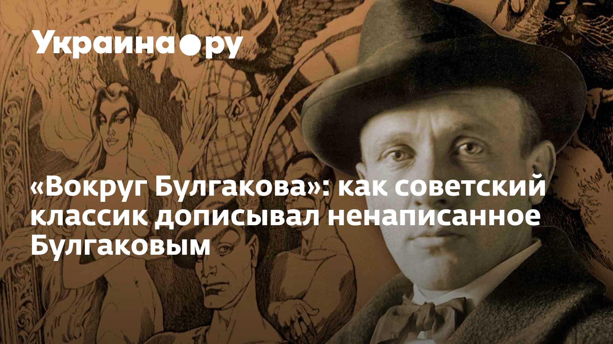 Вокруг Булгакова»: как советский классик дописывал ненаписанное Булгаковым  - 15.08.2022 Украина.ру