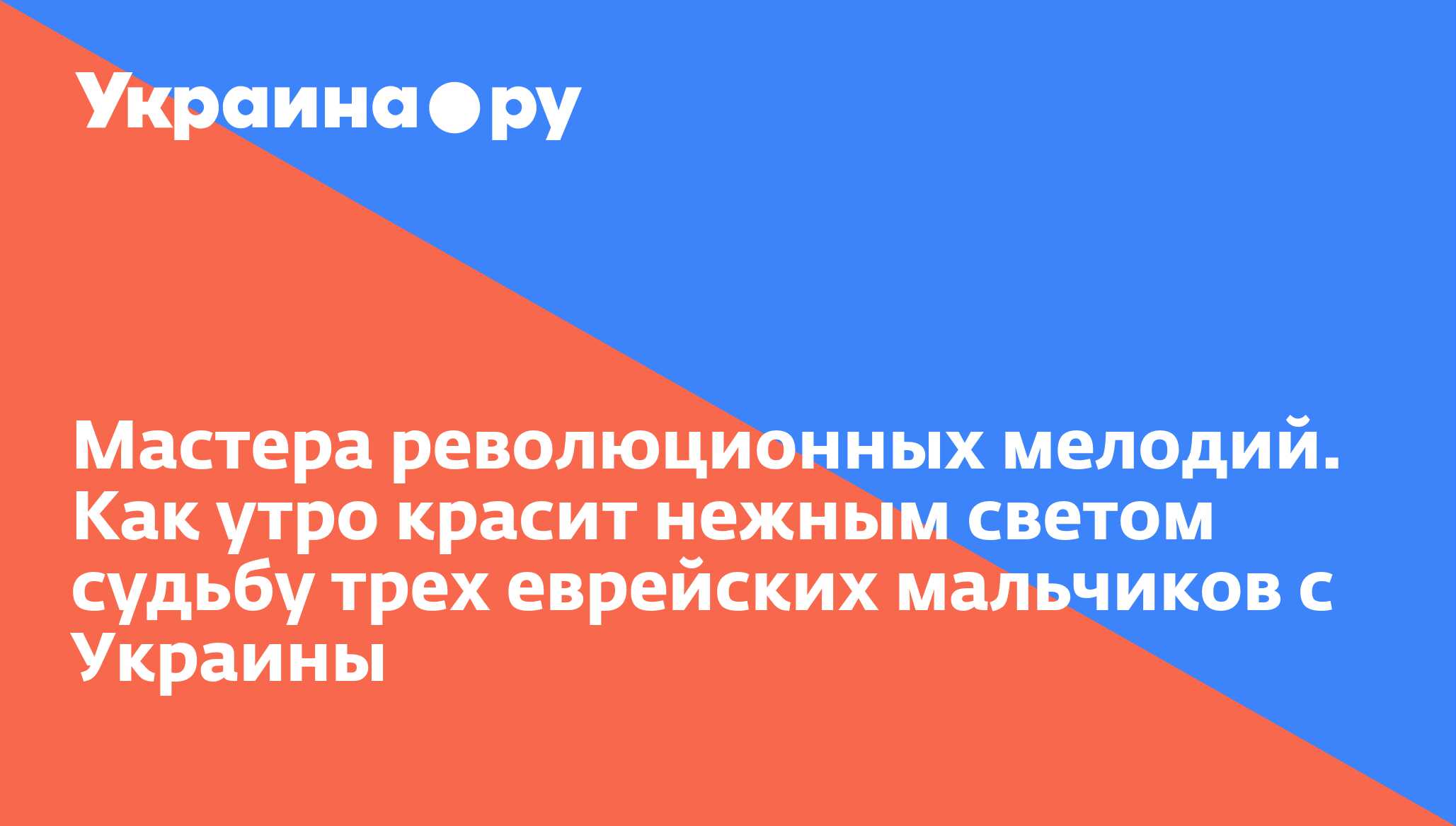 Мастера революционных мелодий. Как утро красит нежным светом судьбу трех  еврейских мальчиков с Украины - 13.07.2022 Украина.ру