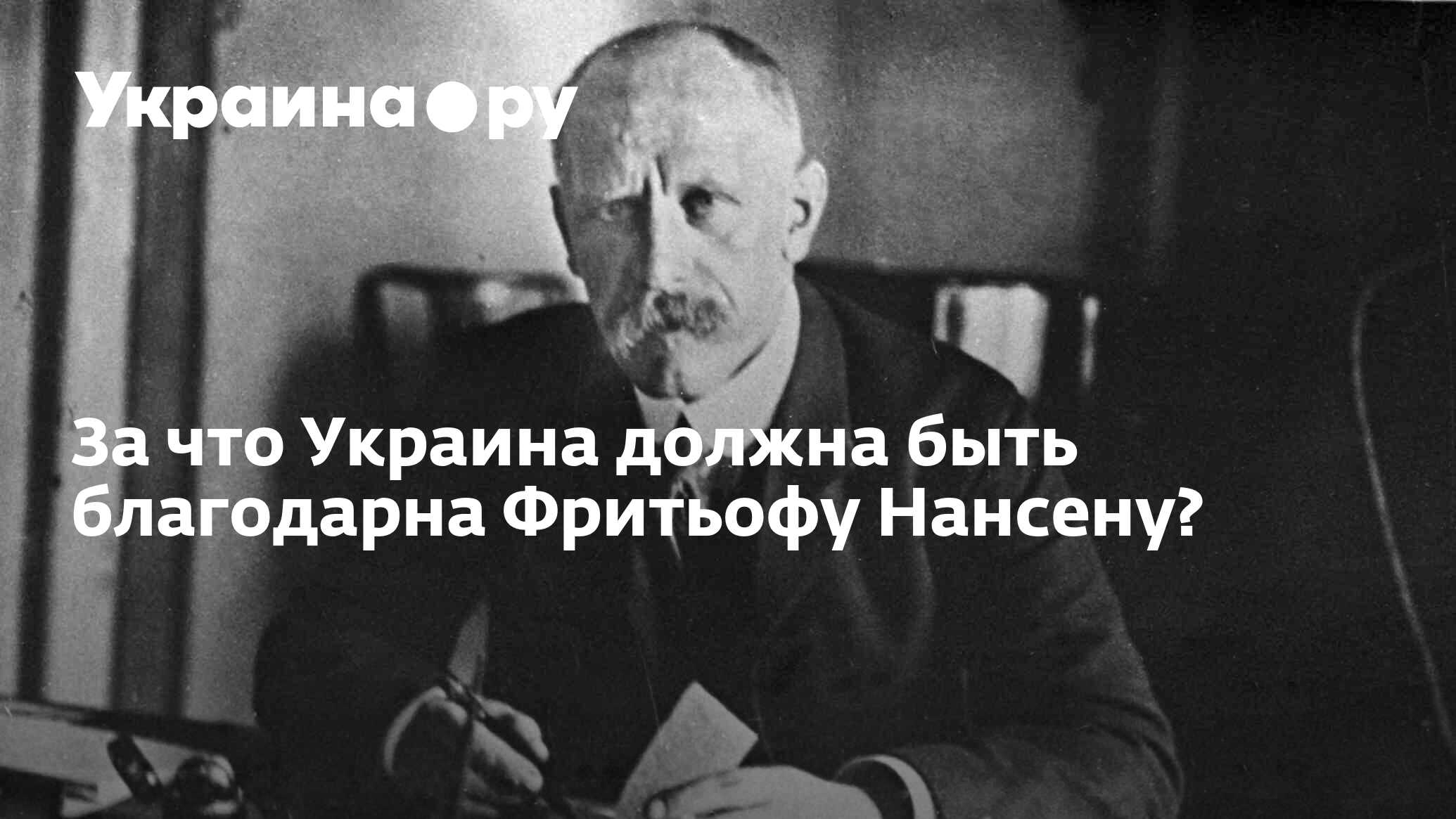 За что Украина должна быть благодарна Фритьофу Нансену? - 13.07.2022  Украина.ру