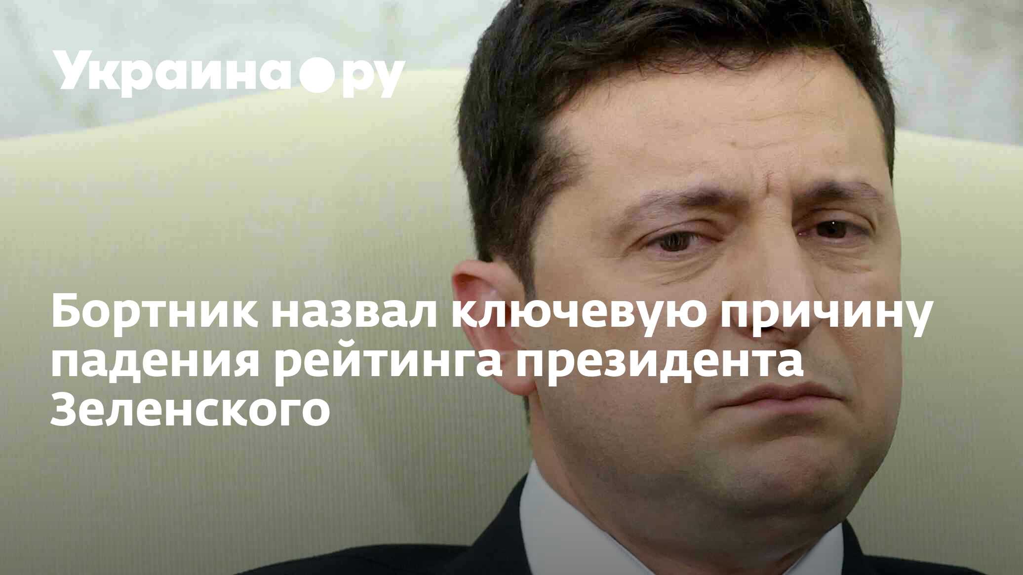 Бортник назвал ключевую причину падения рейтинга президента Зеленского -  19.07.2022 Украина.ру