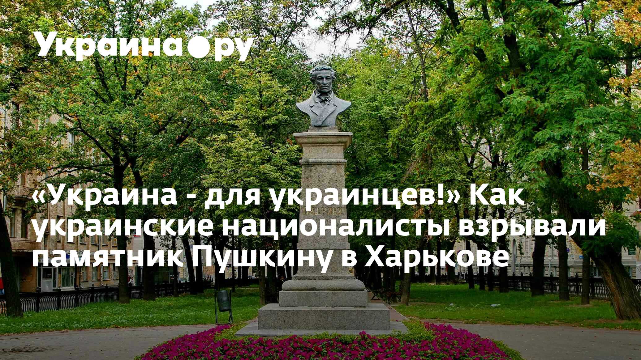 Украина - для украинцев!» Как украинские националисты взрывали памятник  Пушкину в Харькове - 13.07.2022 Украина.ру