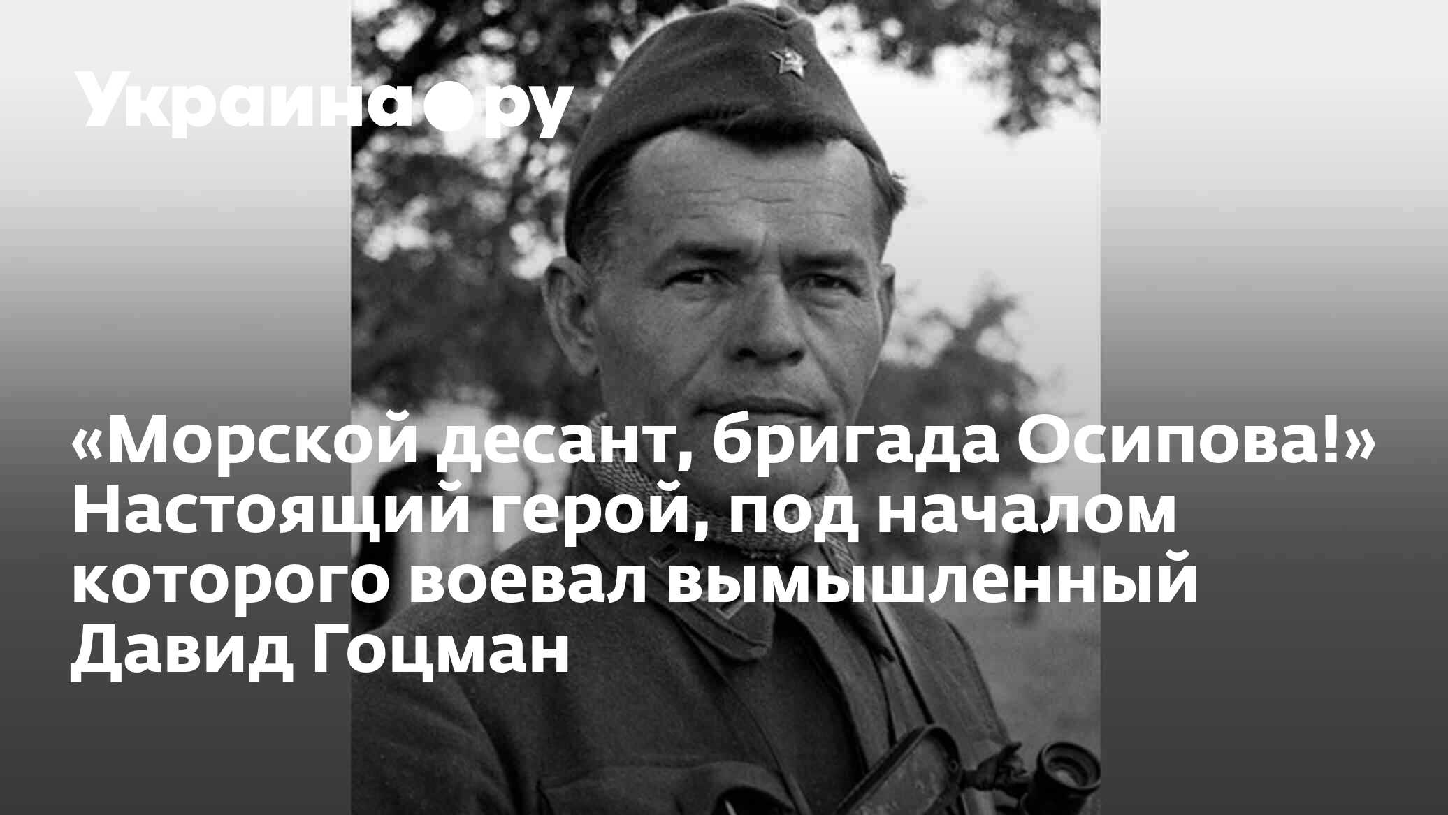 Морской десант, бригада Осипова!» Настоящий герой, под началом которого  воевал вымышленный Давид Гоцман - 13.07.2022 Украина.ру