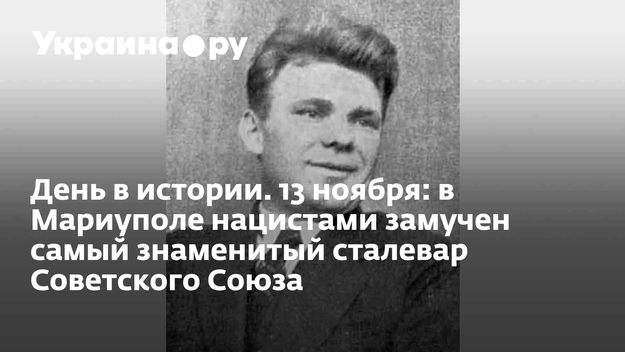 День в истории. 13 ноября: в Мариуполе нацистами замучен самый знаменитый  сталевар Советского Союза - 13.07.2022 Украина.ру