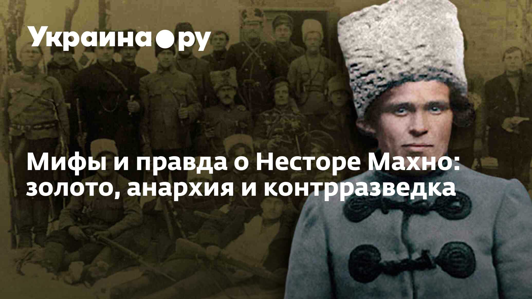 Мифы и правда о Несторе Махно: золото, анархия и контрразведка - 13.07.2022  Украина.ру