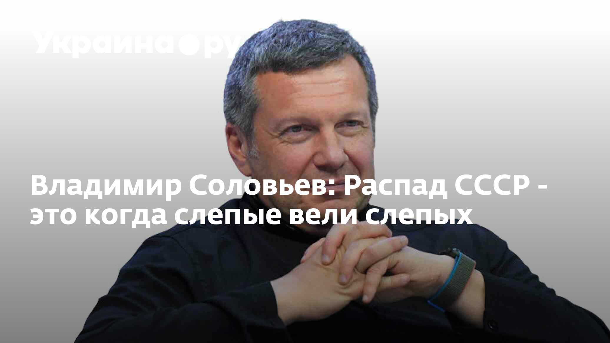 Владимир Соловьев: Распад СССР - это когда слепые вели слепых - 13.07.2022  Украина.ру