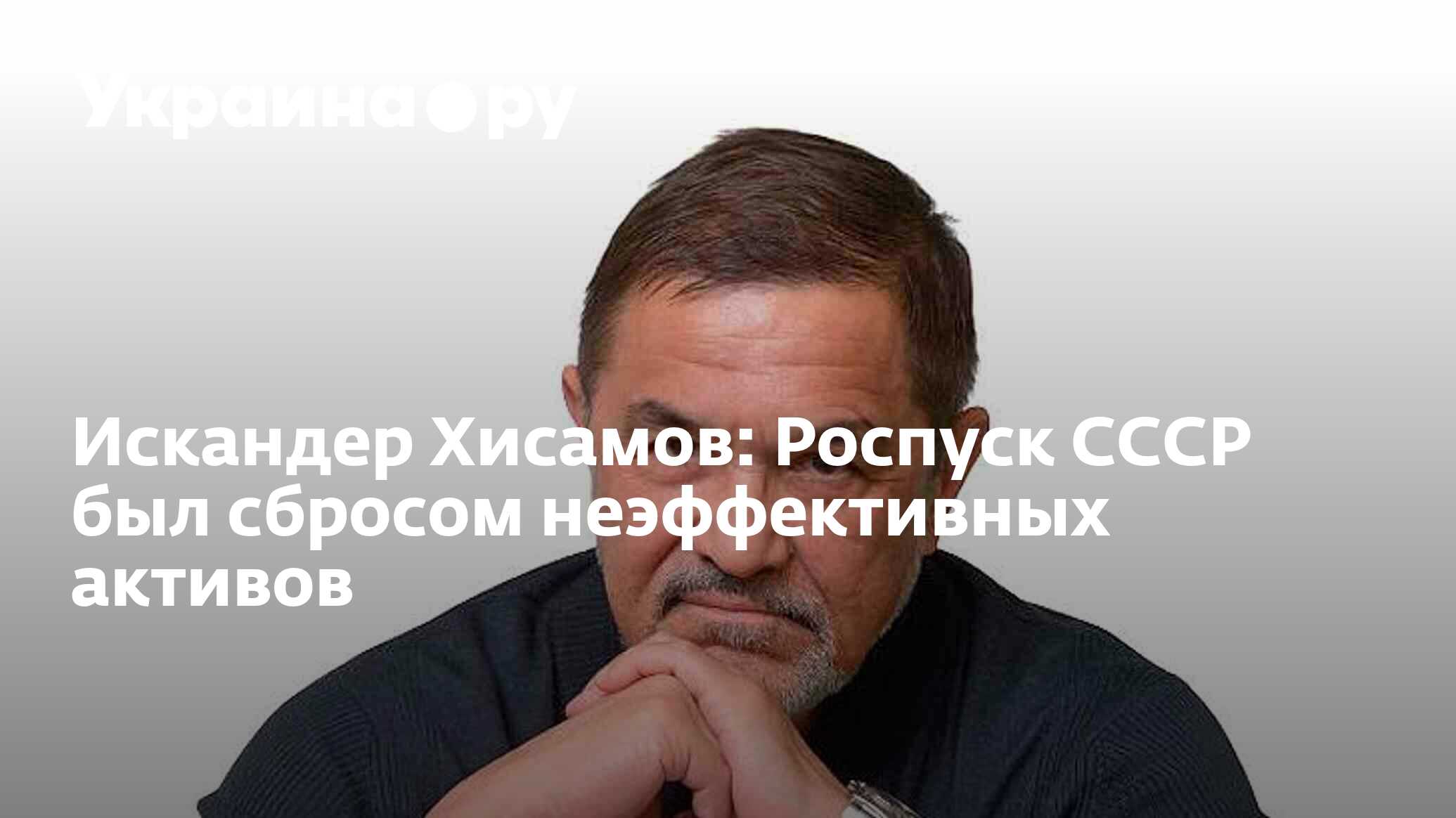 Искандер Хисамов: Роспуск СССР был сбросом неэффективных активов -  13.07.2022 Украина.ру