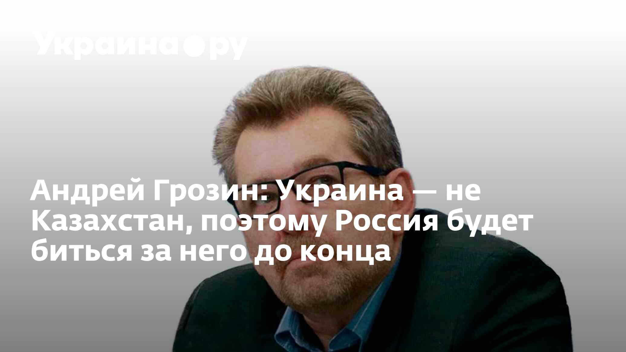 Андрей Грозин: Украина — не Казахстан, поэтому Россия будет биться за него  до конца - 13.07.2022 Украина.ру