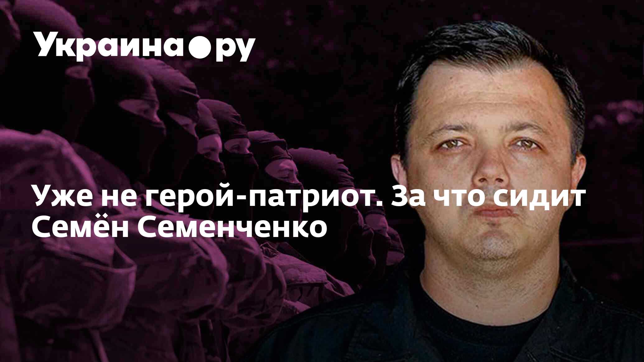 Уже не герой-патриот. За что сидит Семён Семенченко - 13.07.2022 Украина.ру