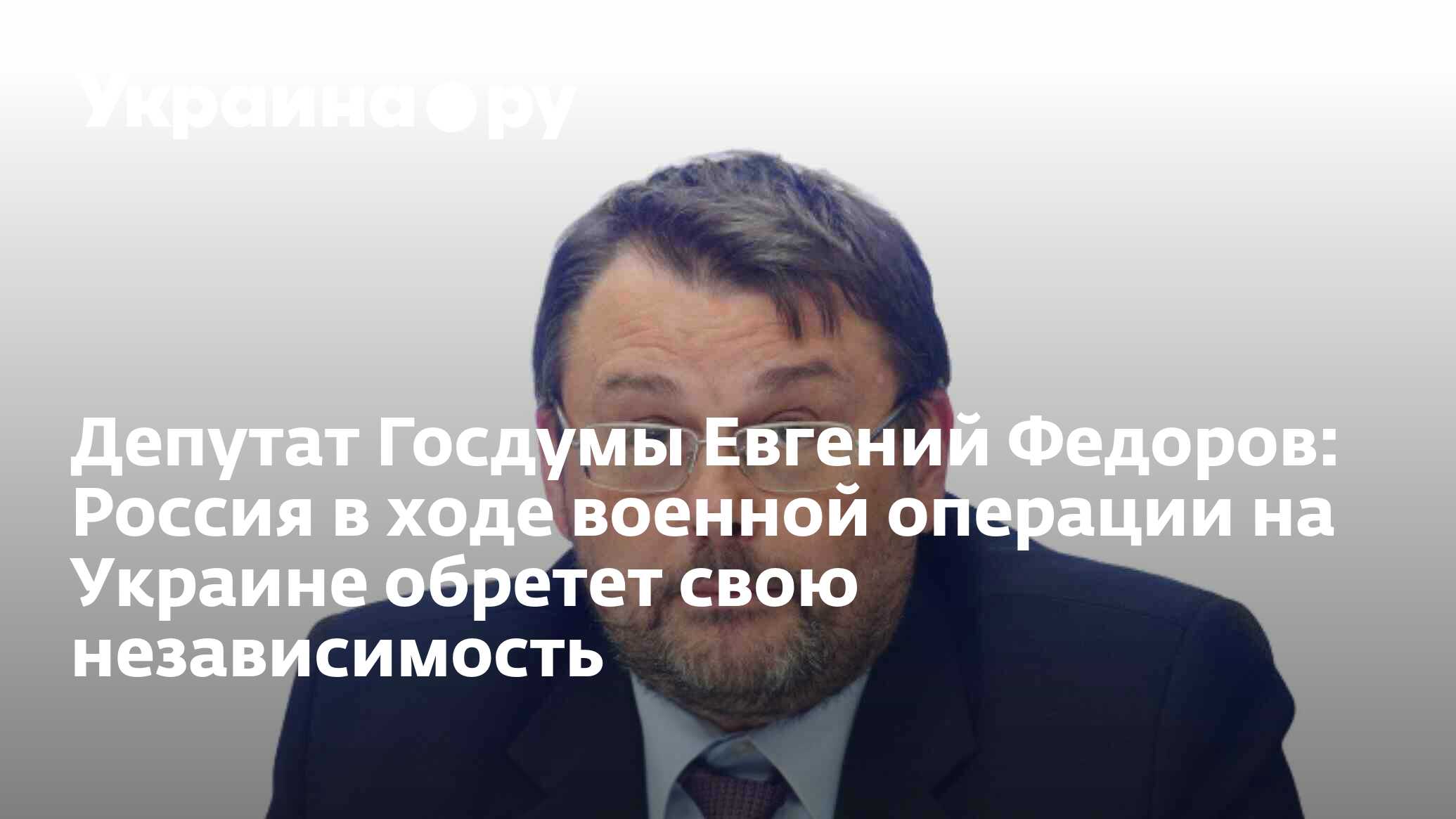 Депутат Госдумы Евгений Федоров: Россия в ходе военной операции на Украине  обретет свою независимость - 13.07.2022 Украина.ру