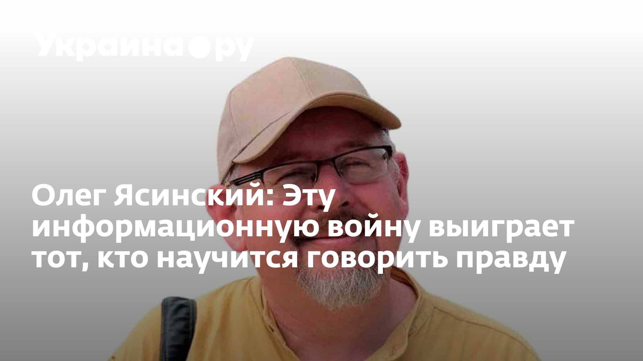 Олег Ясинский: Эту информационную войну выиграет тот, кто научится говорить  правду - 13.07.2022 Украина.ру