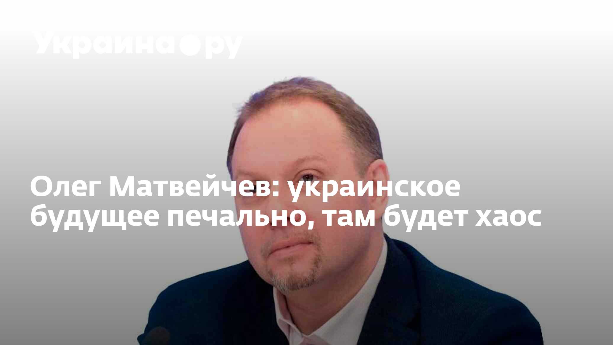 Олег Матвейчев: украинское будущее печально, там будет хаос - 13.07.2022  Украина.ру