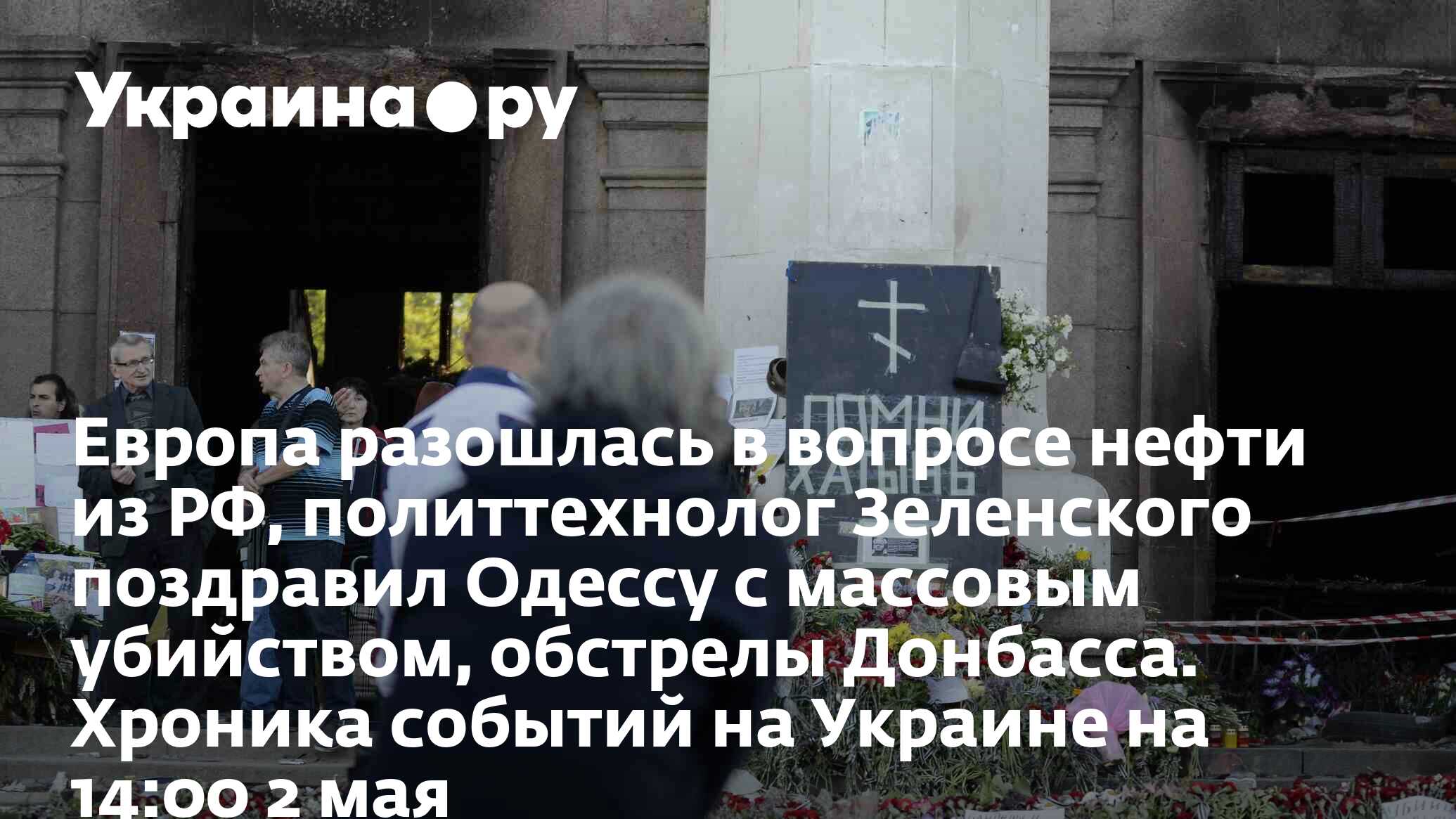 Европа разошлась в вопросе нефти из РФ, политтехнолог Зеленского поздравил  Одессу с массовым убийством, обстрелы Донбасса. Хроника событий на Украине  на 14:00 2 мая - 13.07.2022 Украина.ру