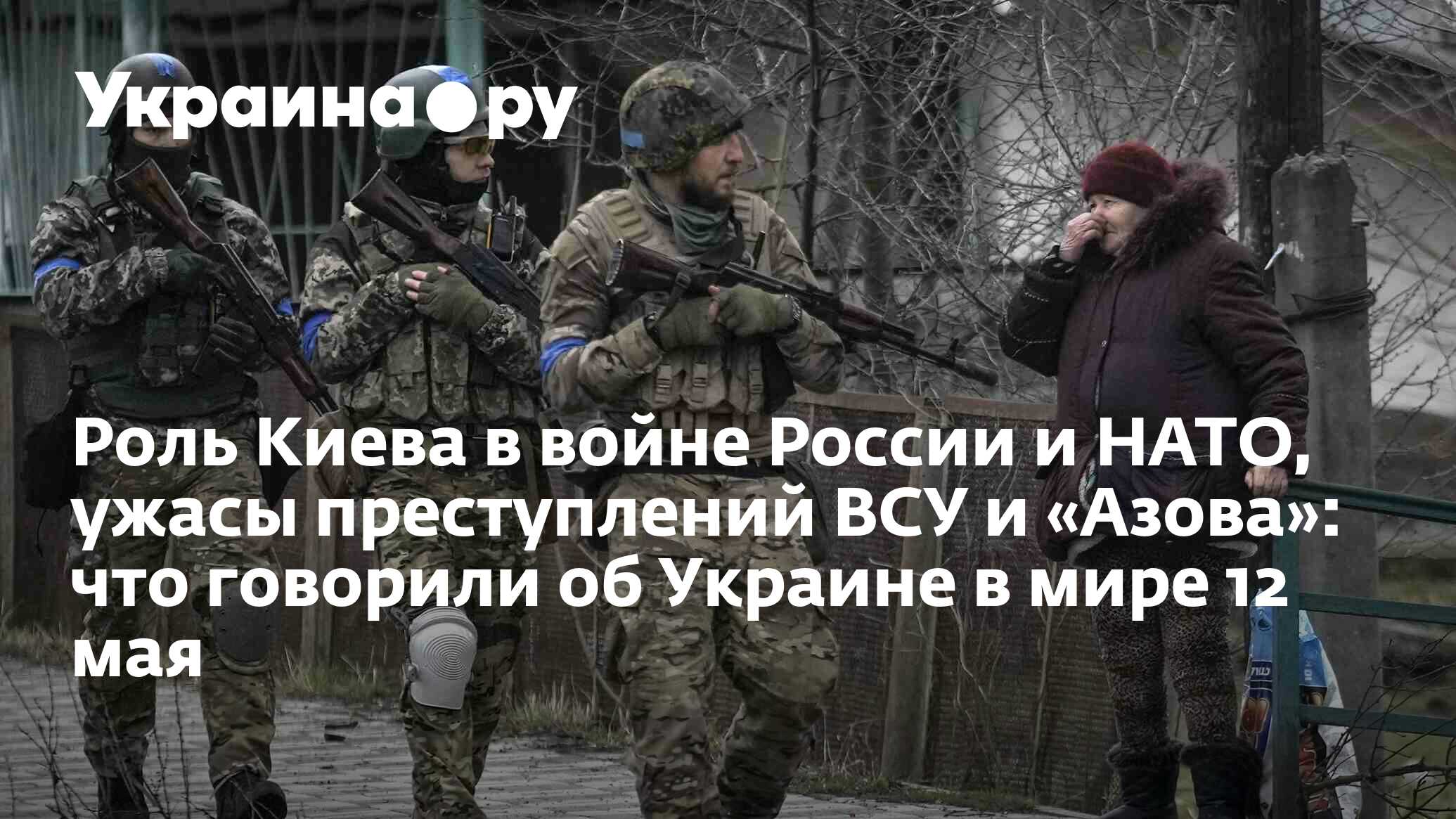 Роль Киева в войне России и НАТО, ужасы преступлений ВСУ и «Азова»: что  говорили об Украине в мире 12 мая - 13.07.2022 Украина.ру