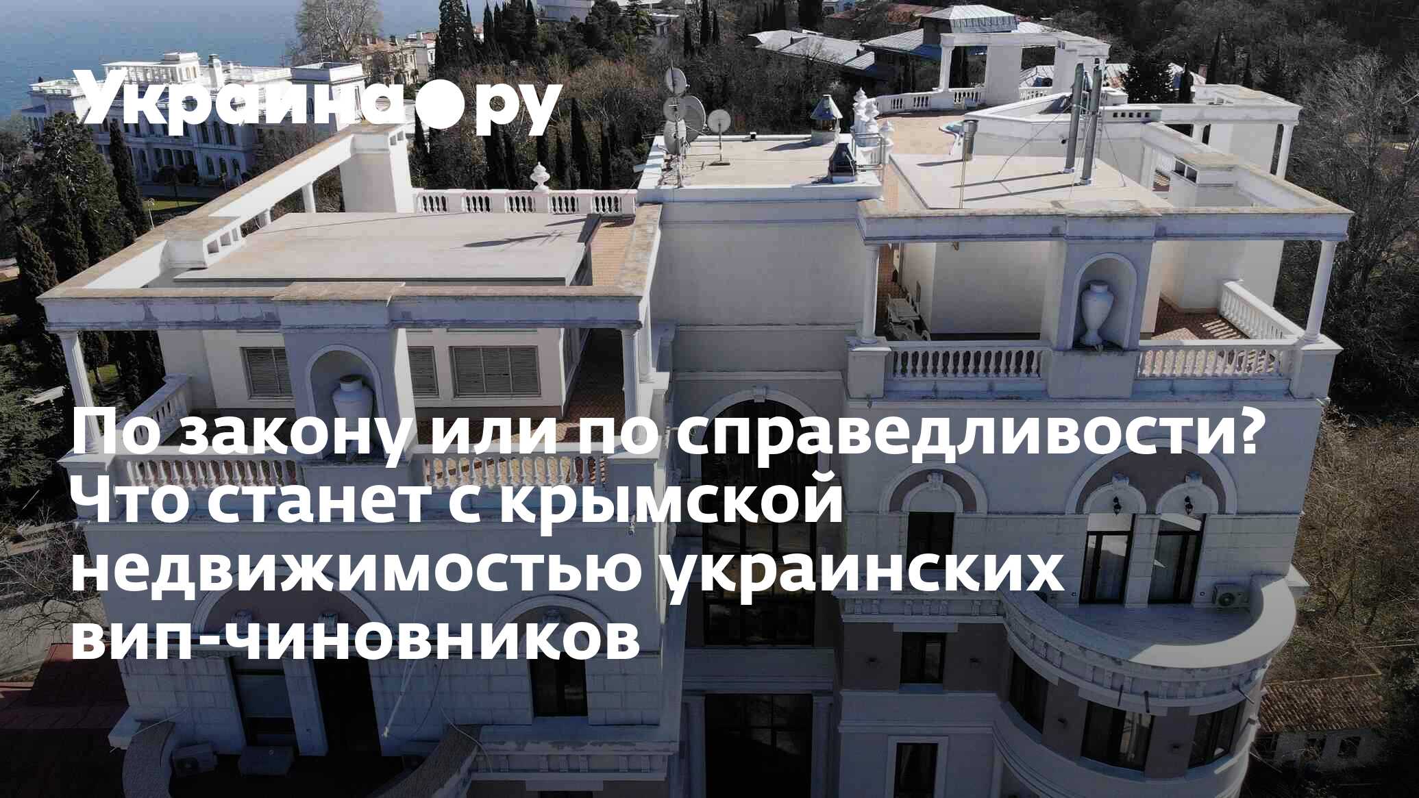 По закону или по справедливости? Что станет с крымской недвижимостью  украинских вип-чиновников - 13.07.2022 Украина.ру