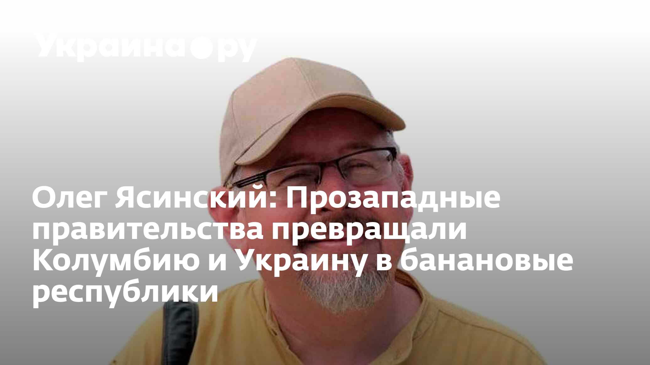 Олег Ясинский: Прозападные правительства превращали Колумбию и Украину в банановые  республики - 13.07.2022 Украина.ру