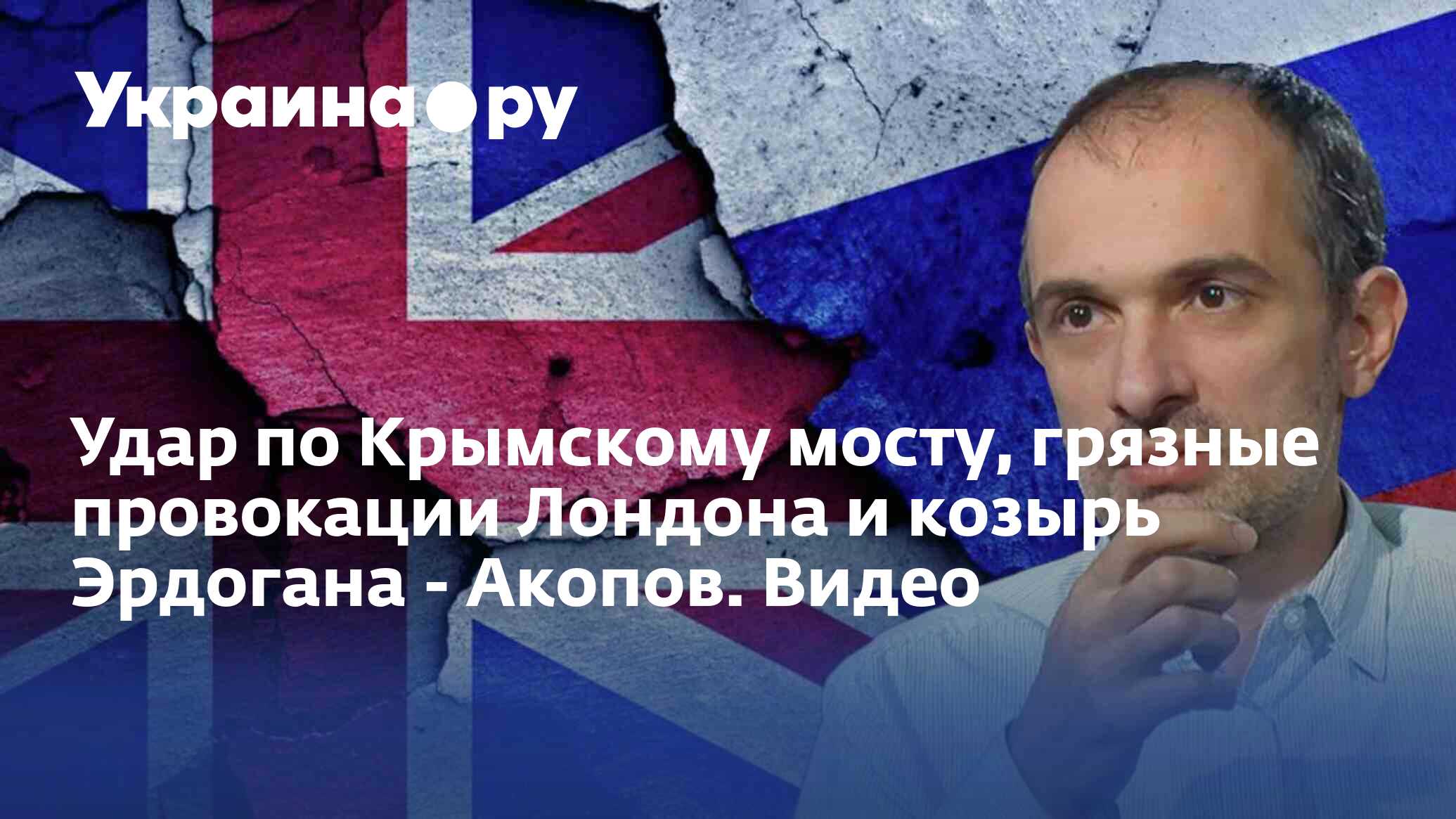 Удар по Крымскому мосту, грязные провокации Лондона и козырь Эрдогана -  Акопов. Видео - 19.07.2022 Украина.ру