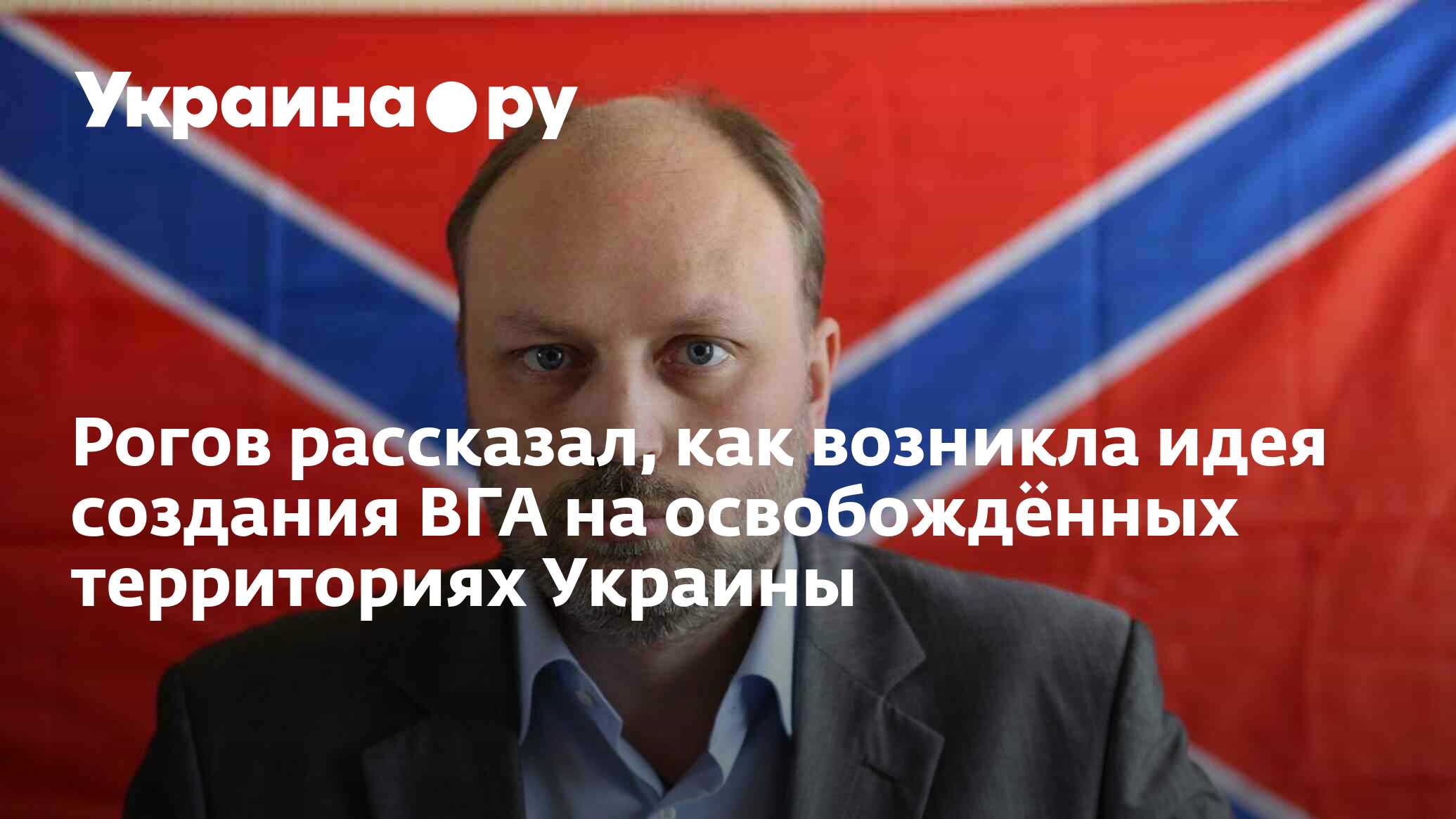 Рогов рассказал, как возникла идея создания ВГА на освобождённых ...