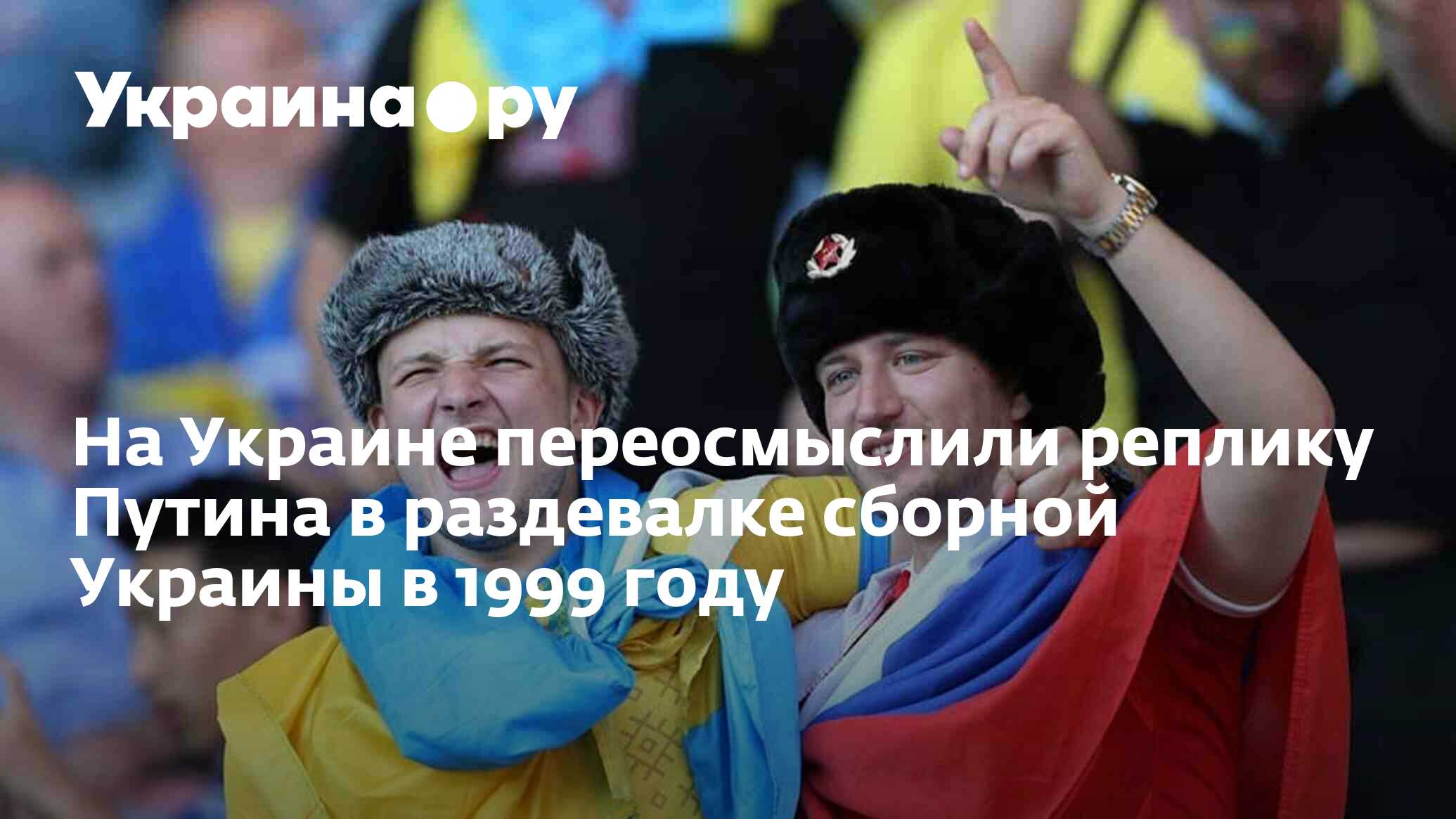 На Украине переосмыслили реплику Путина в раздевалке сборной Украины в 1999  году - 17.08.2022 Украина.ру