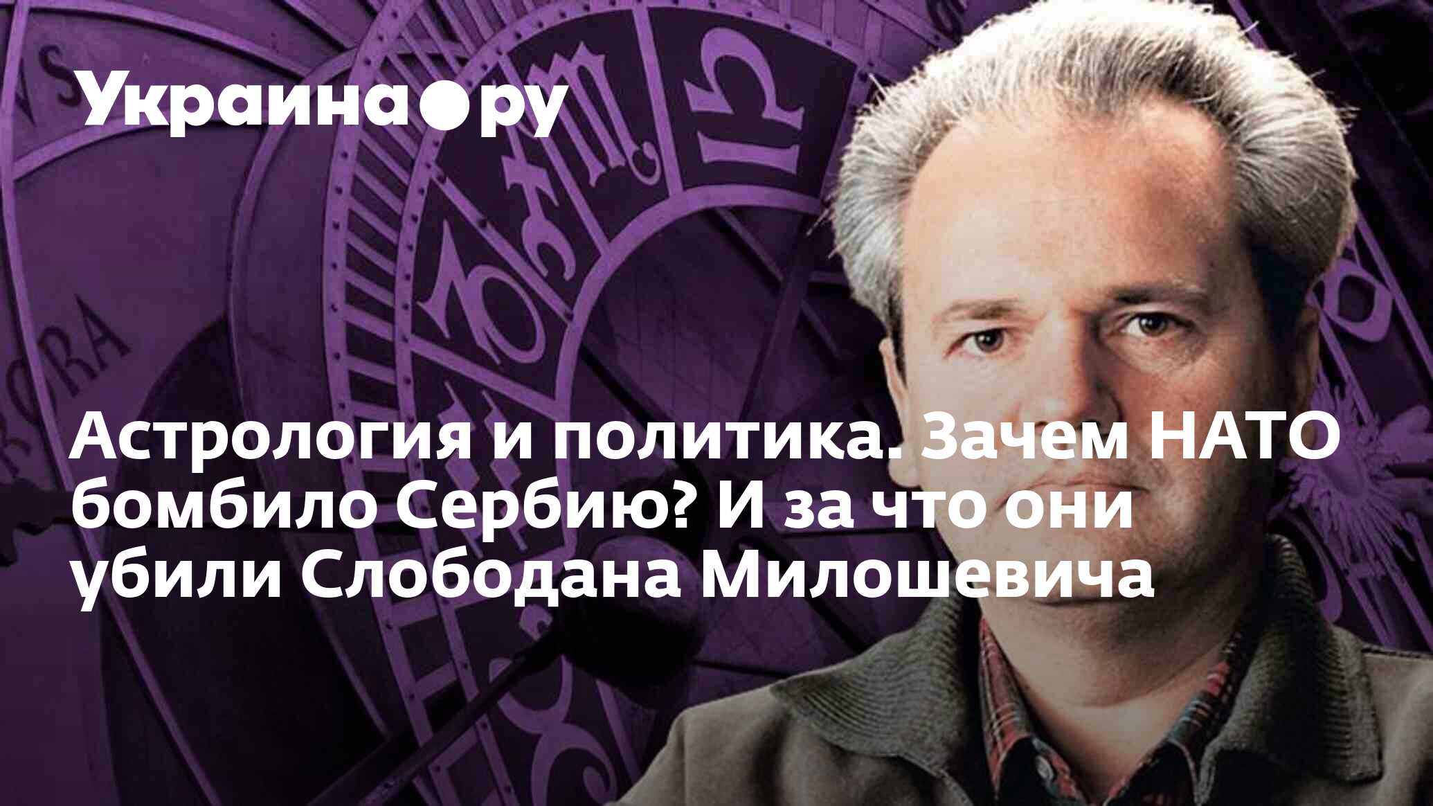 Астрология и политика. Зачем НАТО бомбило Сербию? И за что они убили  Слободана Милошевича - 09.01.2023 Украина.ру