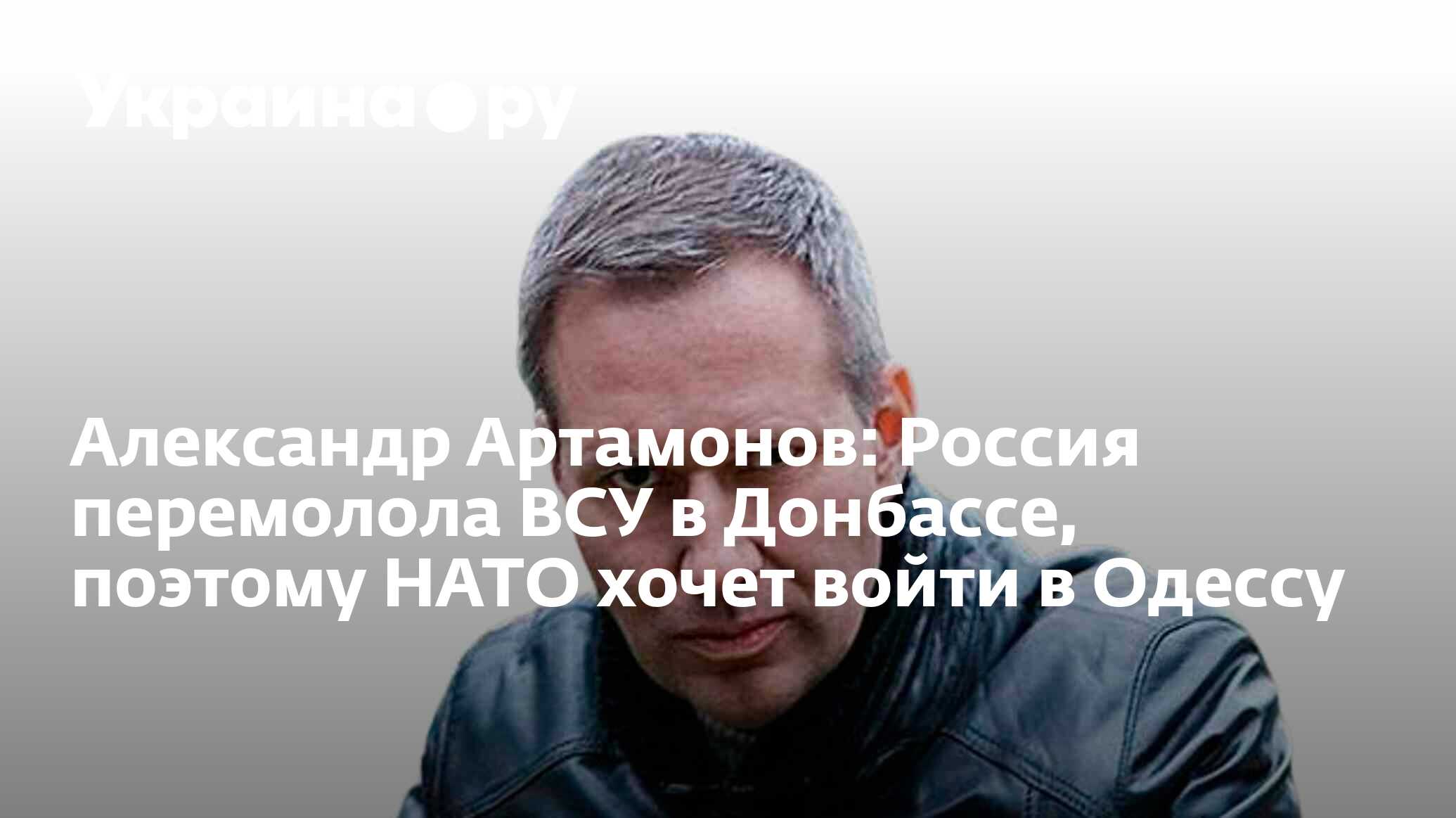 Александр Артамонов: Россия перемолола ВСУ в Донбассе, поэтому НАТО хочет  войти в Одессу - 23.09.2022 Украина.ру