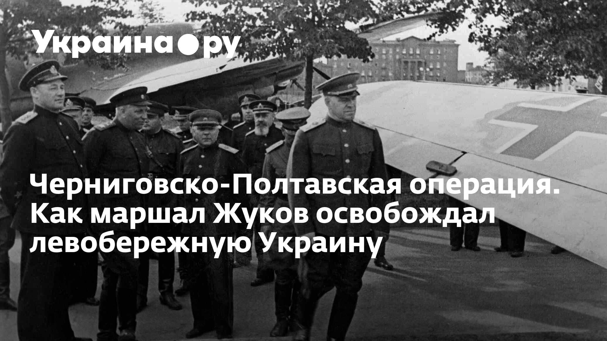 Черниговско-Полтавская операция. Как маршал Жуков освобождал левобережную  Украину - 18.10.2022 Украина.ру