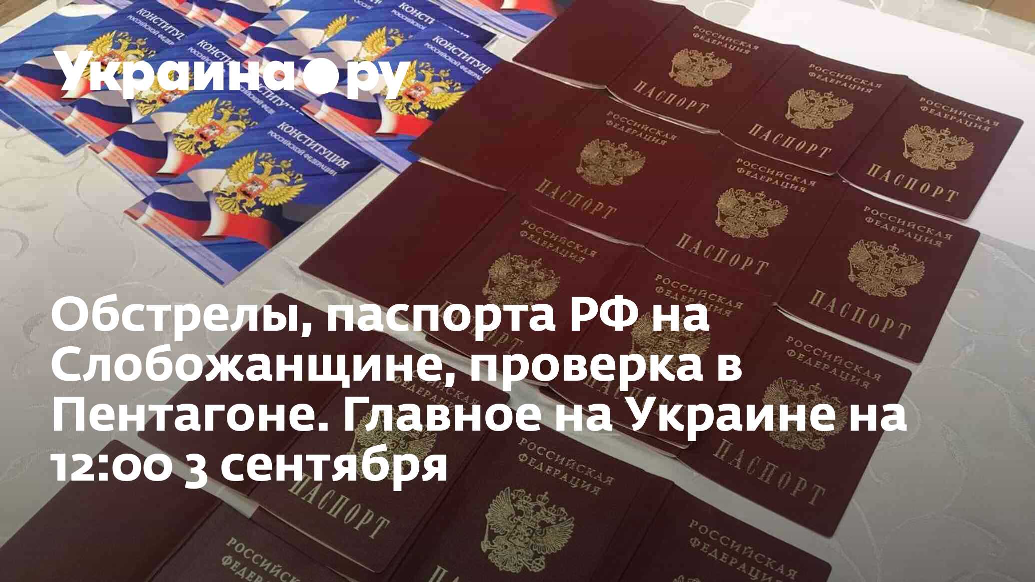 Обстрелы, паспорта РФ на Слобожанщине, проверка в Пентагоне. Главное на  Украине на 12:00 3 сентября - 03.09.2022 Украина.ру