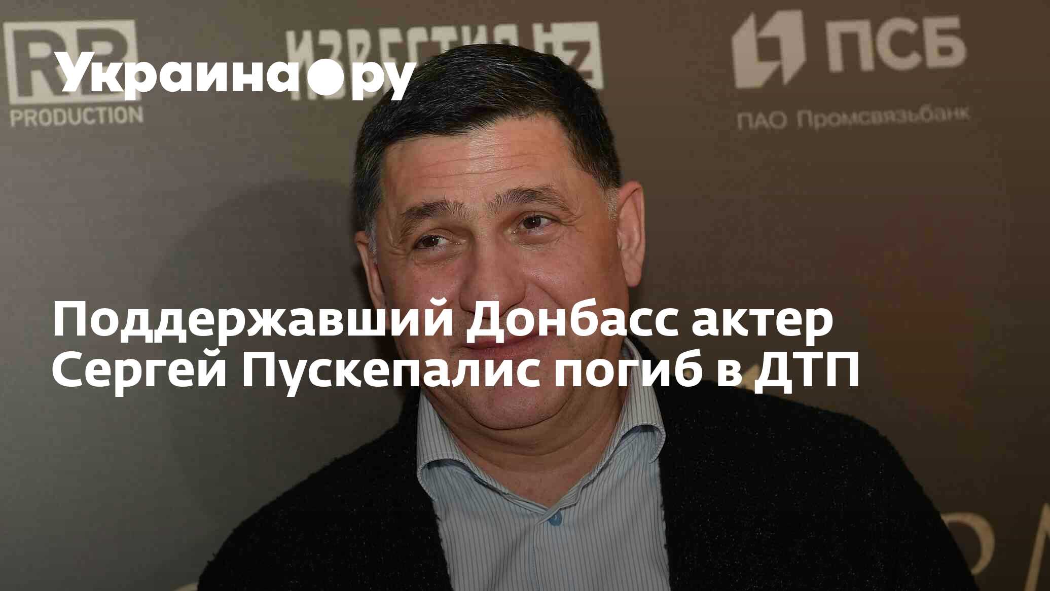 Поддержавший Донбасс актер Сергей Пускепалис погиб в ДТП - 20.09.2022  Украина.ру