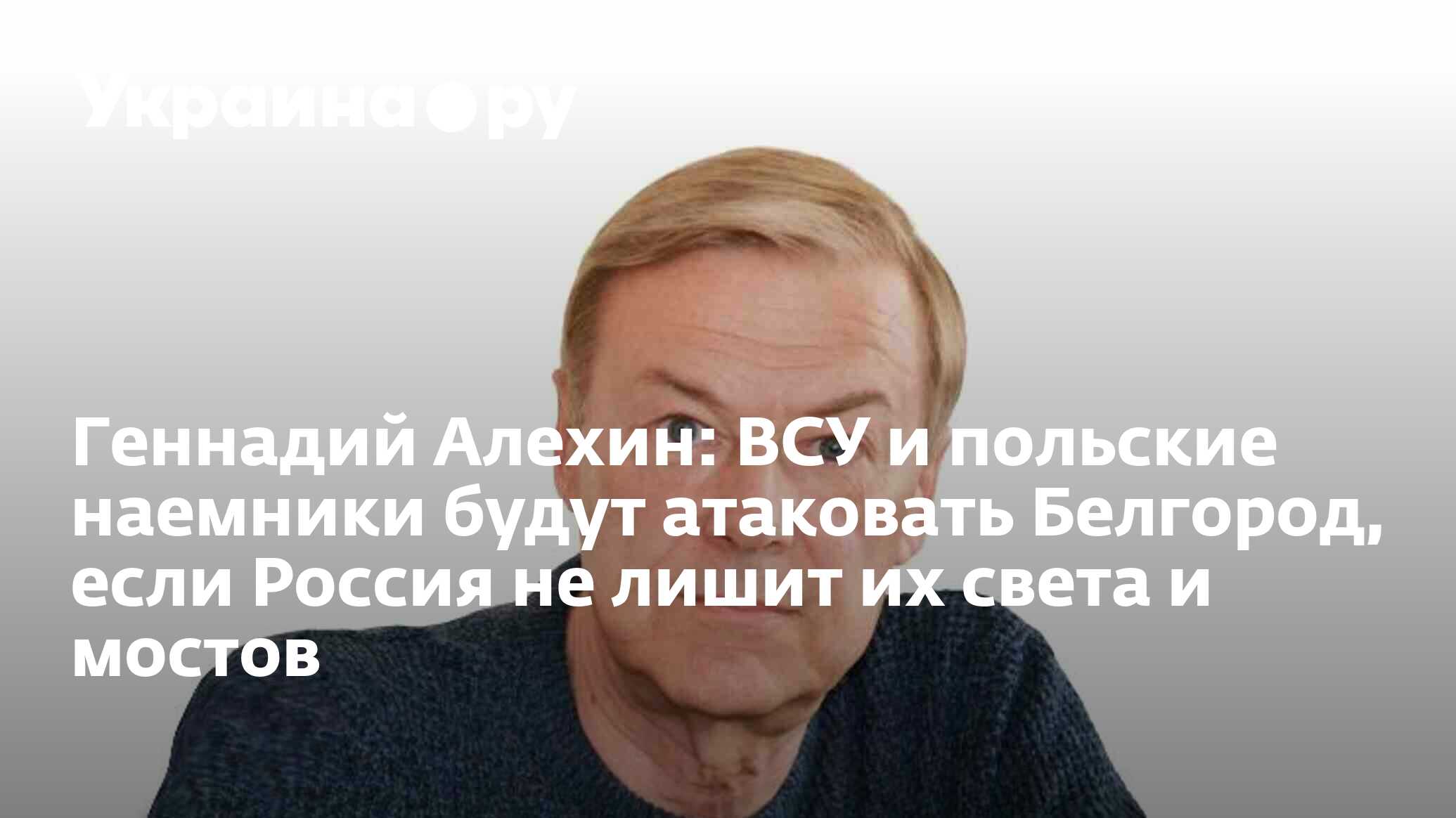 Геннадий Алехин: ВСУ и польские наемники будут атаковать Белгород, если  Россия не лишит их света и мостов - 14.10.2022 Украина.ру