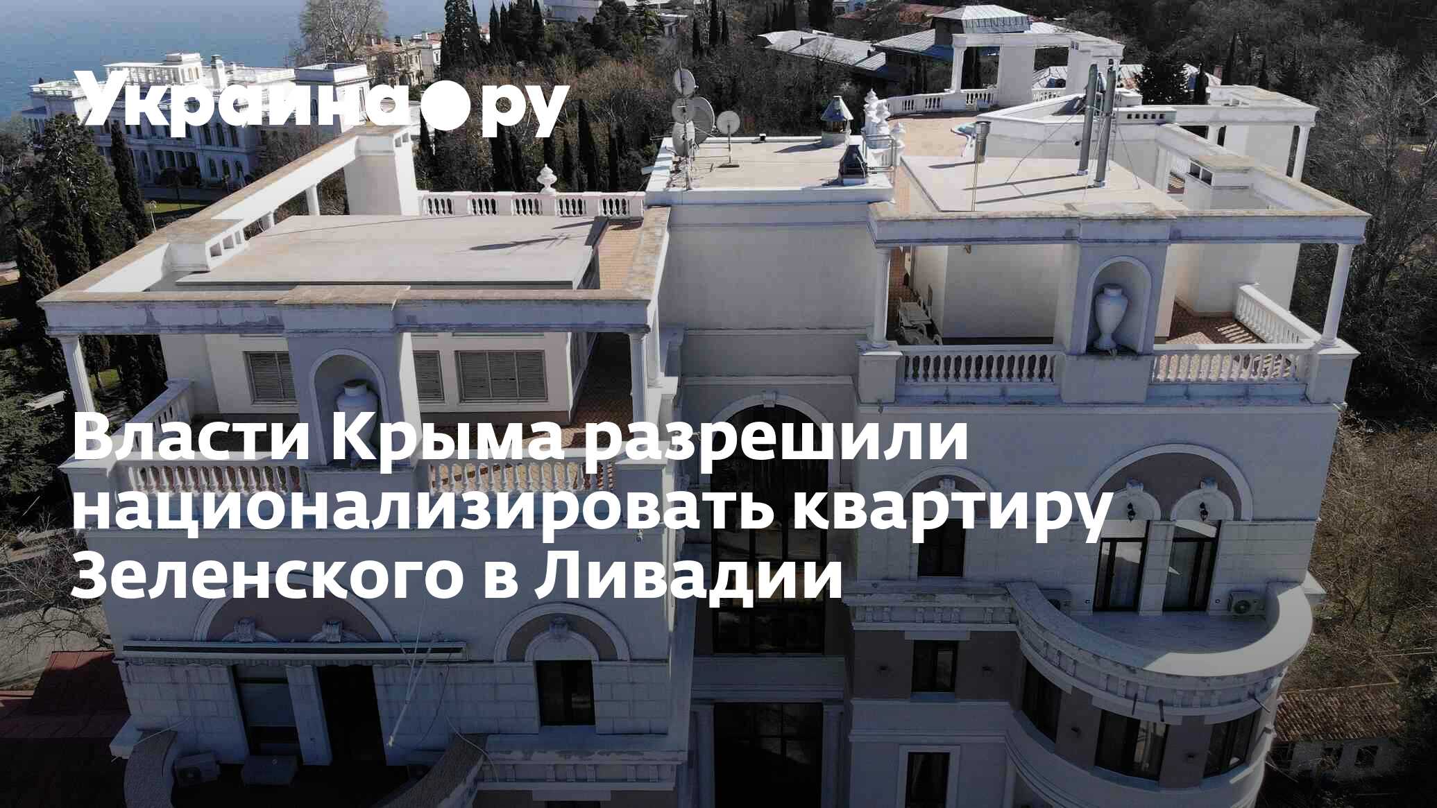 Власти Крыма разрешили национализировать квартиру Зеленского в Ливадии -  18.10.2022 Украина.ру