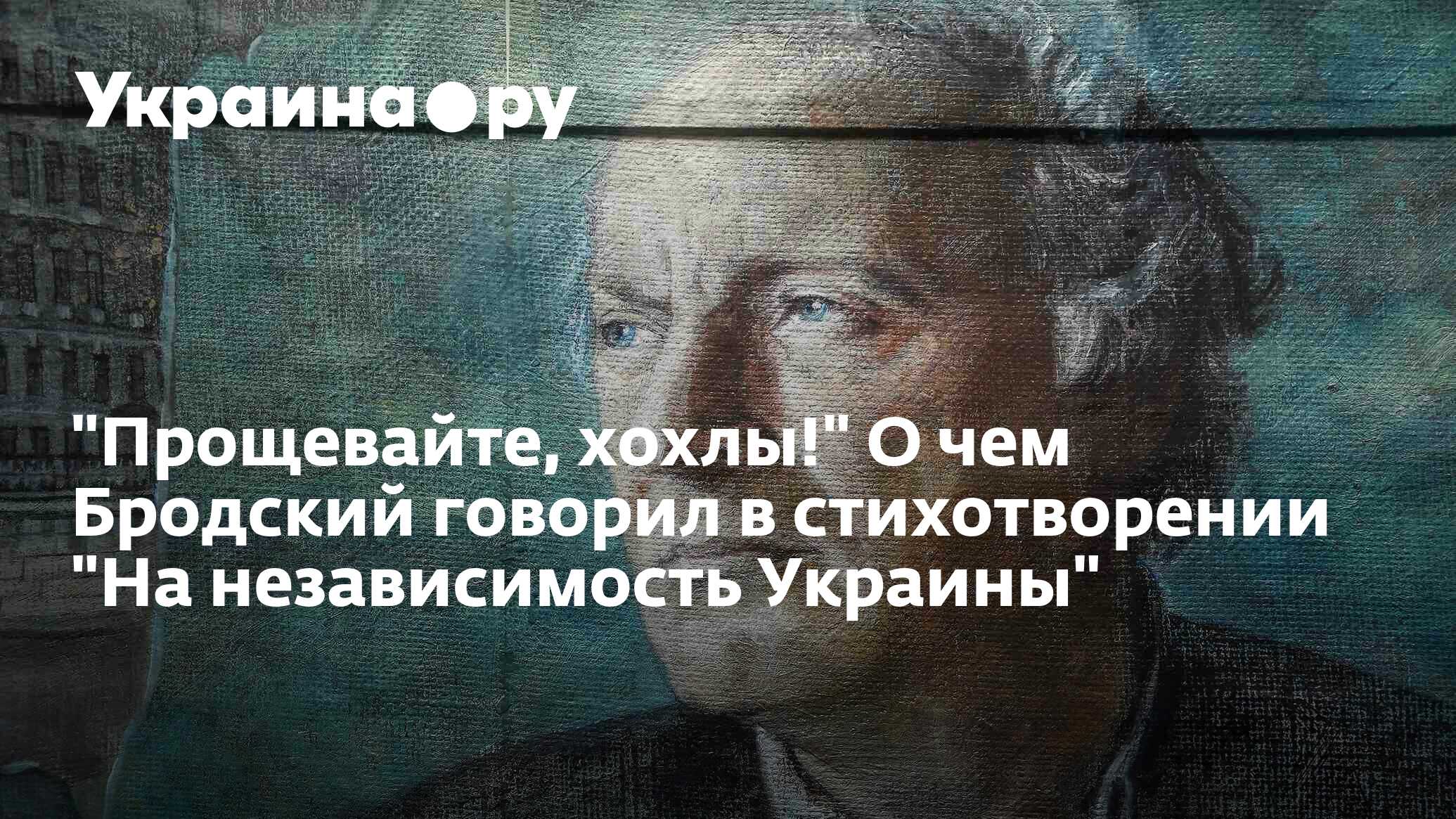 Бродский на независимость украины слушать. Стих Бродского прощевайте хохлы. Бродский на независимость Украины. Стихотворение Бродского на независимость Украины. Бродский о хохлах.