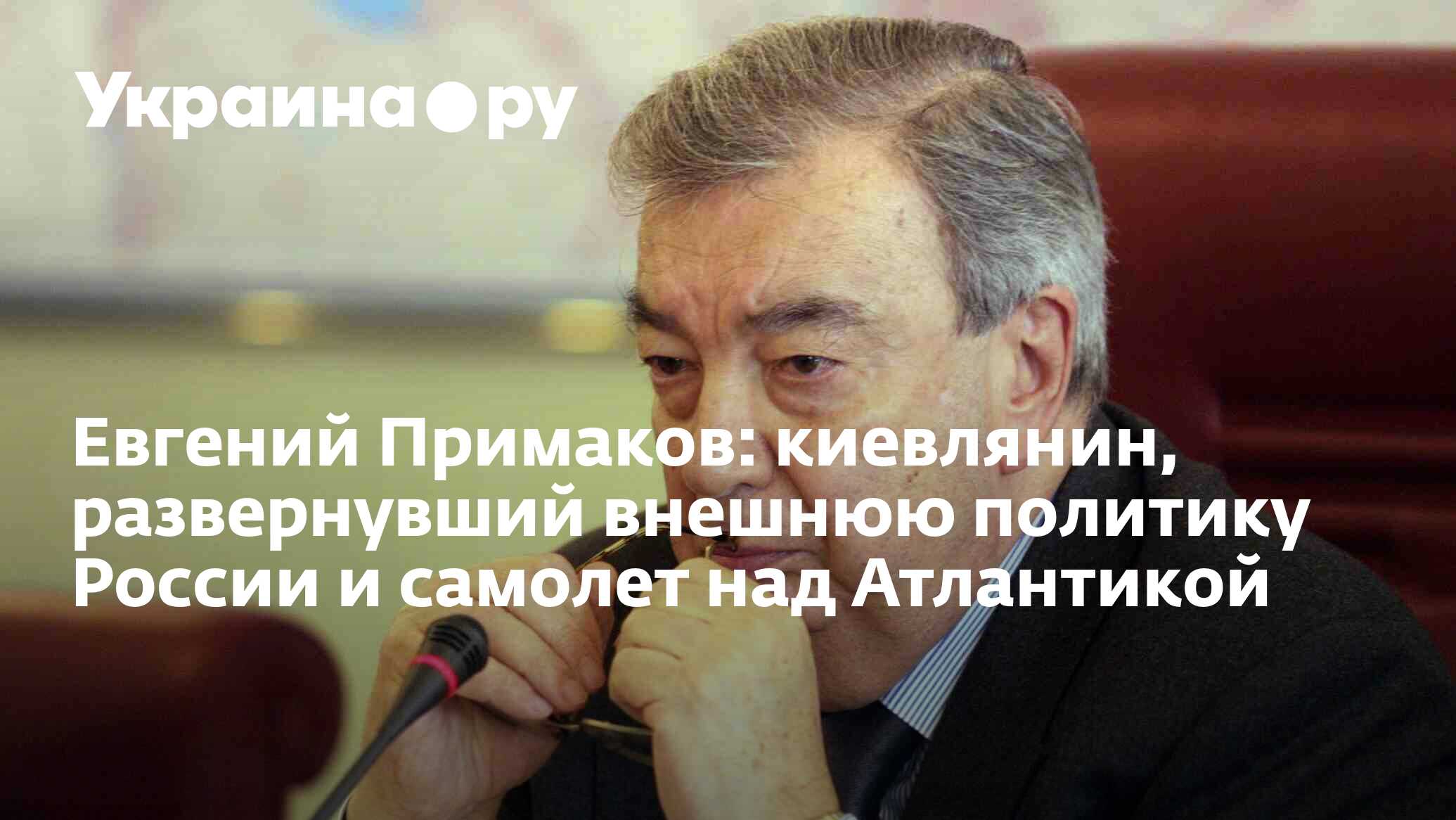 Евгений Примаков: киевлянин, развернувший внешнюю политику России и самолет  над Атлантикой - 29.10.2022 Украина.ру