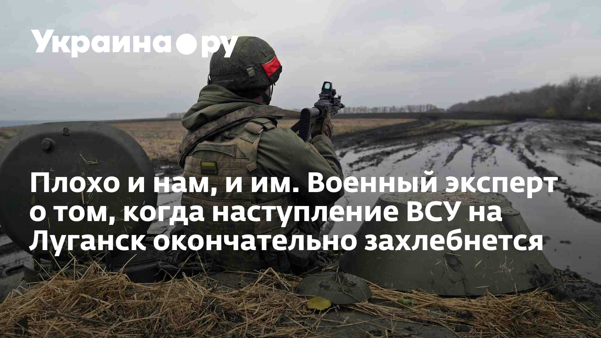 Плохо и нам, и им. Военный эксперт о том, когда наступление ВСУ на ...