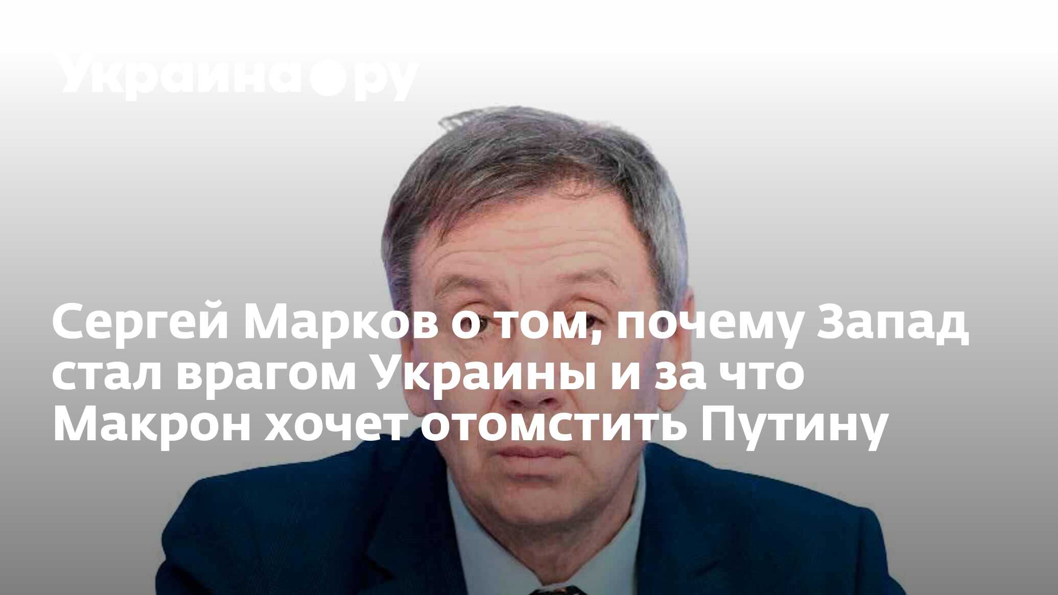 Сергей Марков о том, почему Запад стал врагом Украины и за что Макрон хочет  отомстить Путину - 28.11.2022 Украина.ру