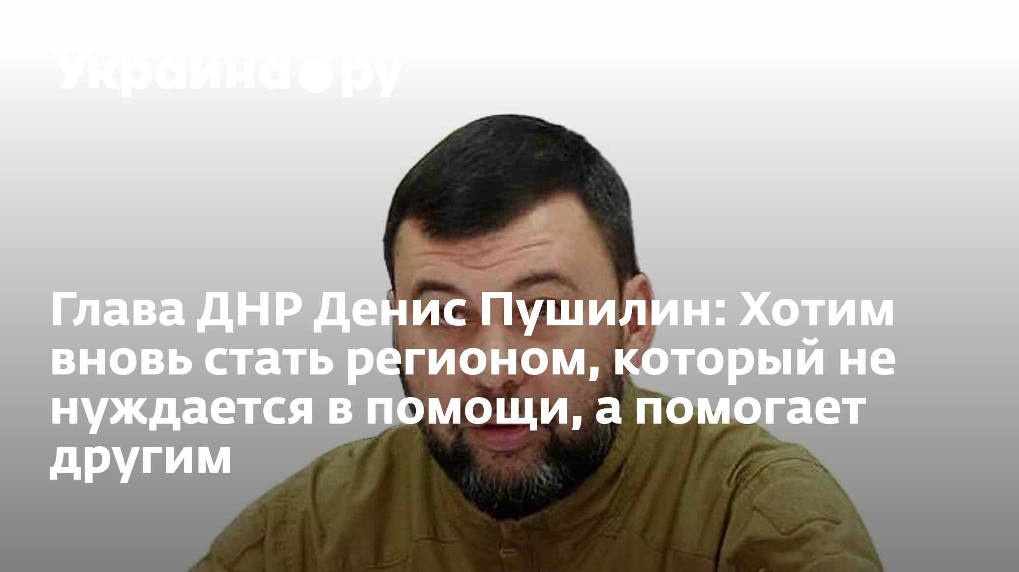 Глава ДНР Денис Пушилин: Хотим вновь стать регионом, который не нуждается в  помощи, а помогает другим - 29.11.2022 Украина.ру