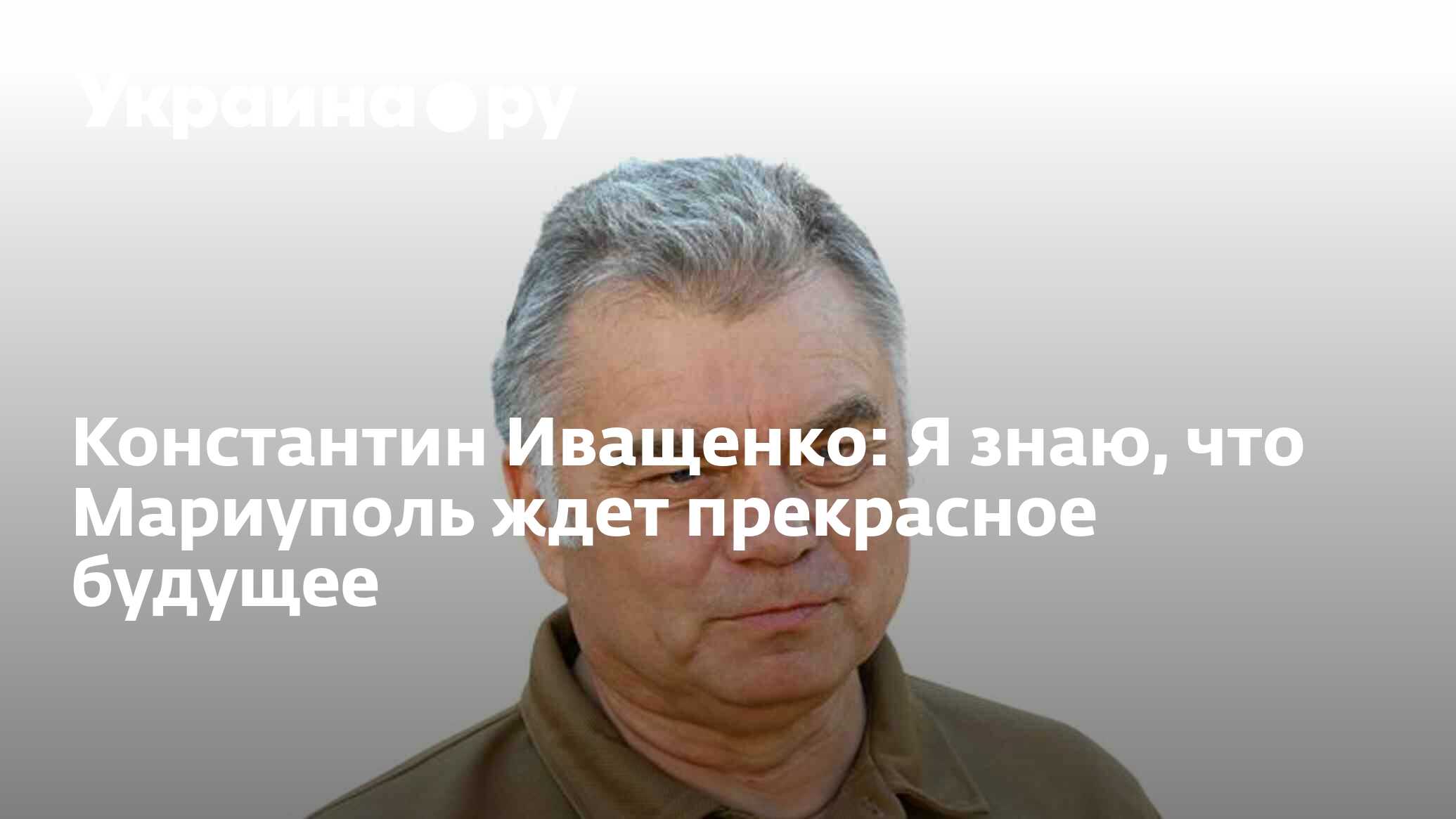 Константин Иващенко: Я знаю, что Мариуполь ждет прекрасное будущее -  01.12.2022 Украина.ру