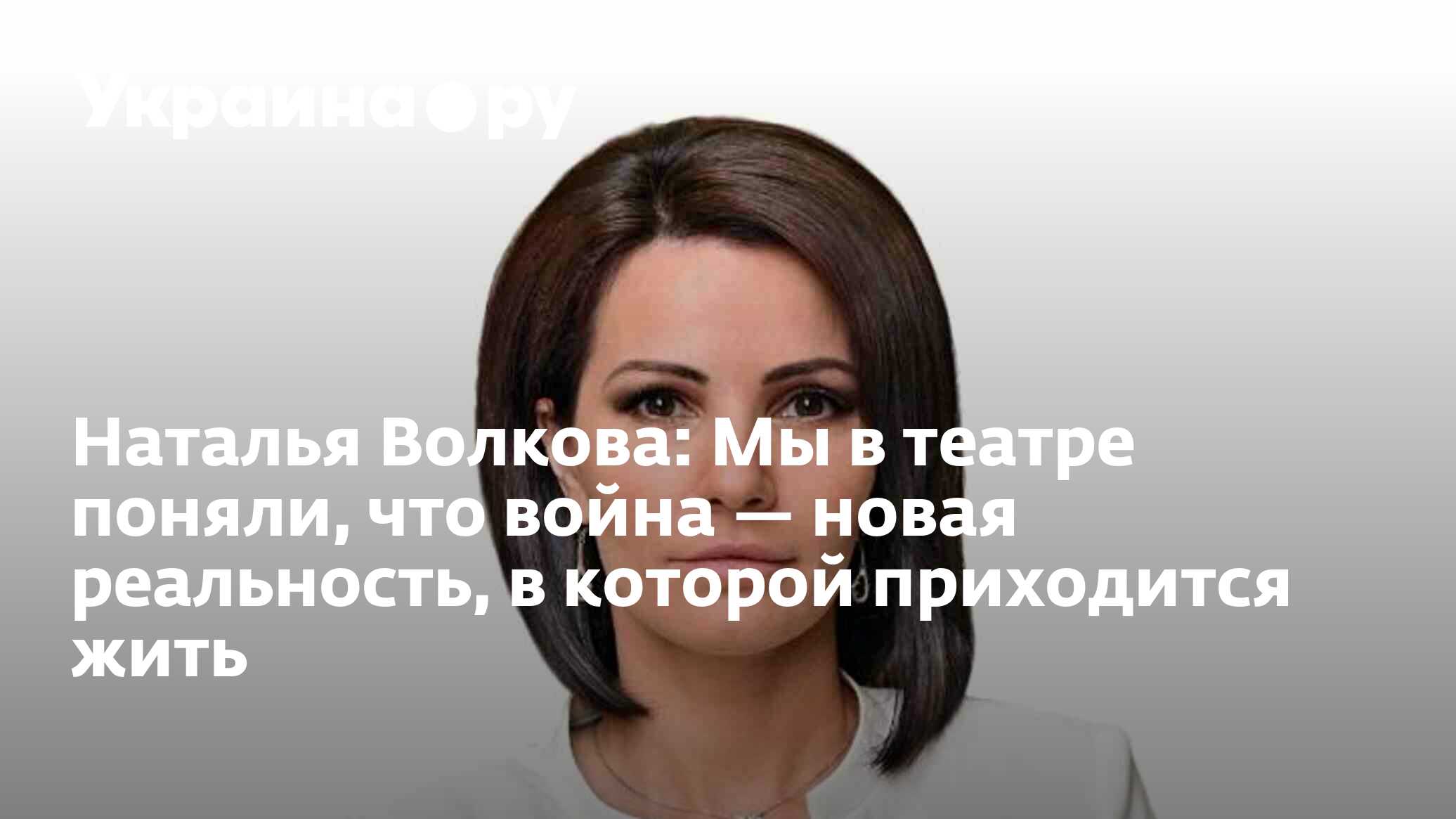 Наталья Волкова: Мы в театре поняли, что война — новая реальность, в  которой приходится жить - 06.12.2022 Украина.ру