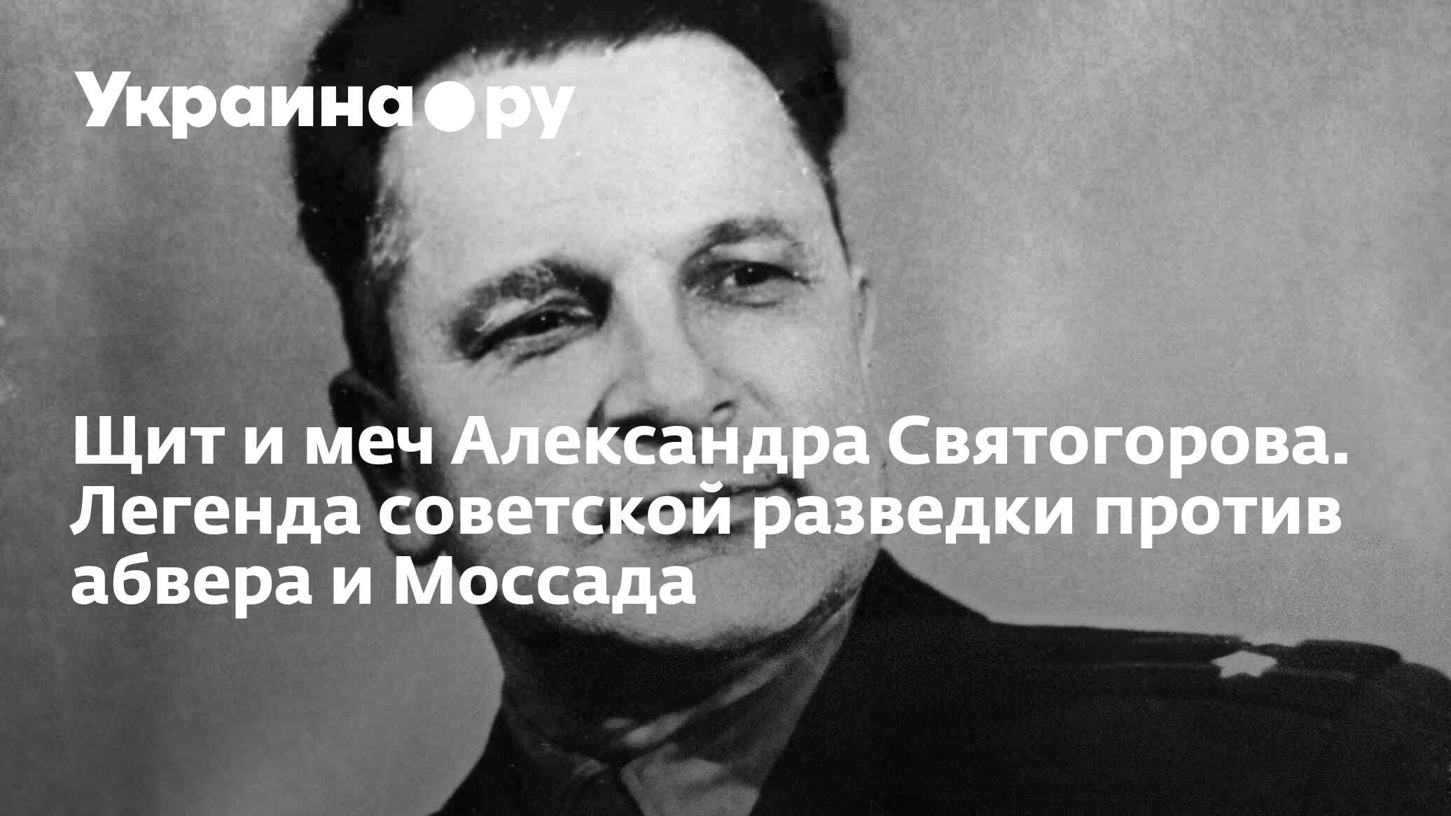 Щит и меч Александра Святогорова. Легенда советской разведки против абвера  и Моссада - 15.12.2022 Украина.ру