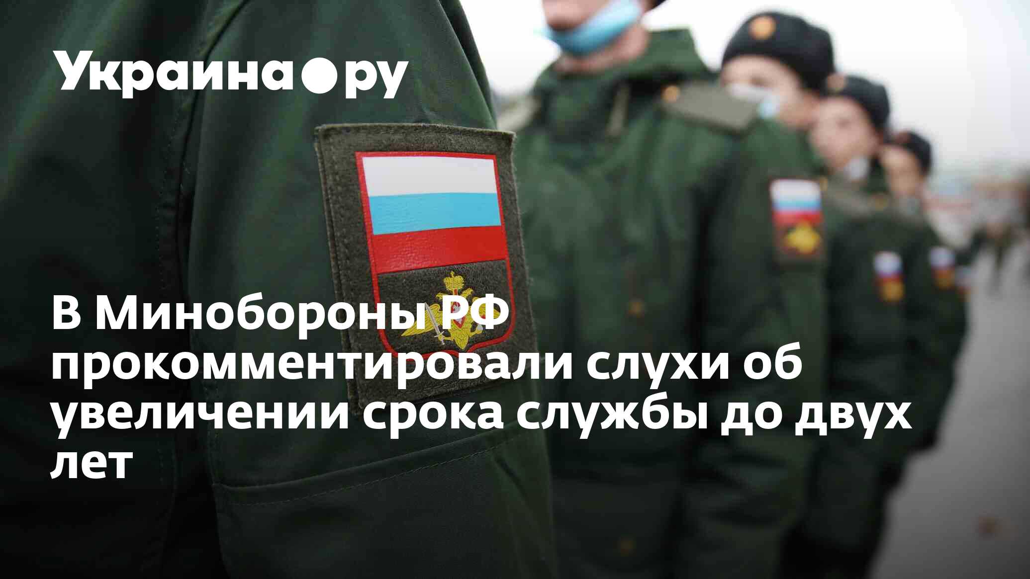 В Минобороны РФ прокомментировали слухи об увеличении срока службы до ...
