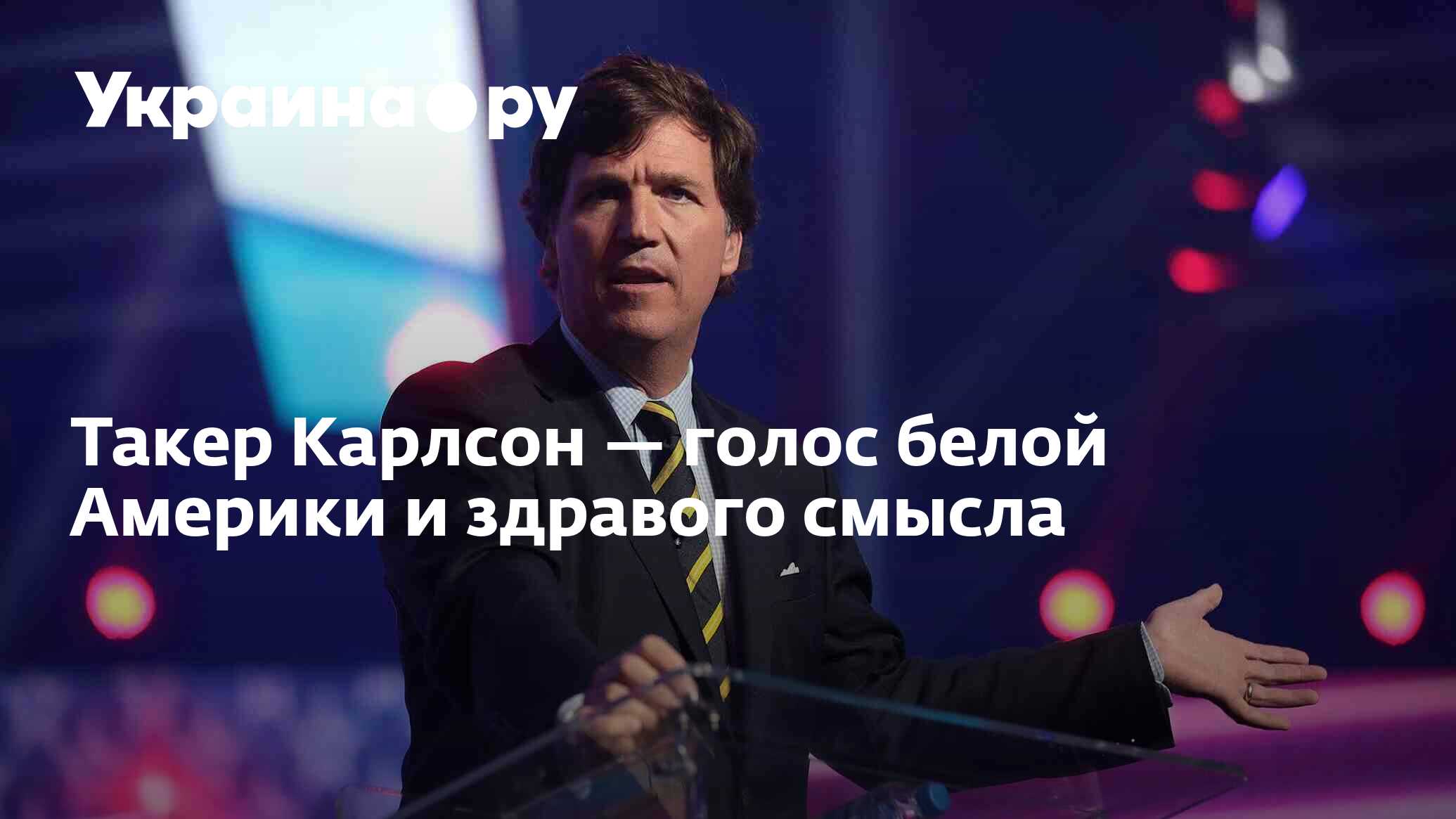 Такер Карлсон — голос белой Америки и здравого смысла - 28.12.2022  Украина.ру