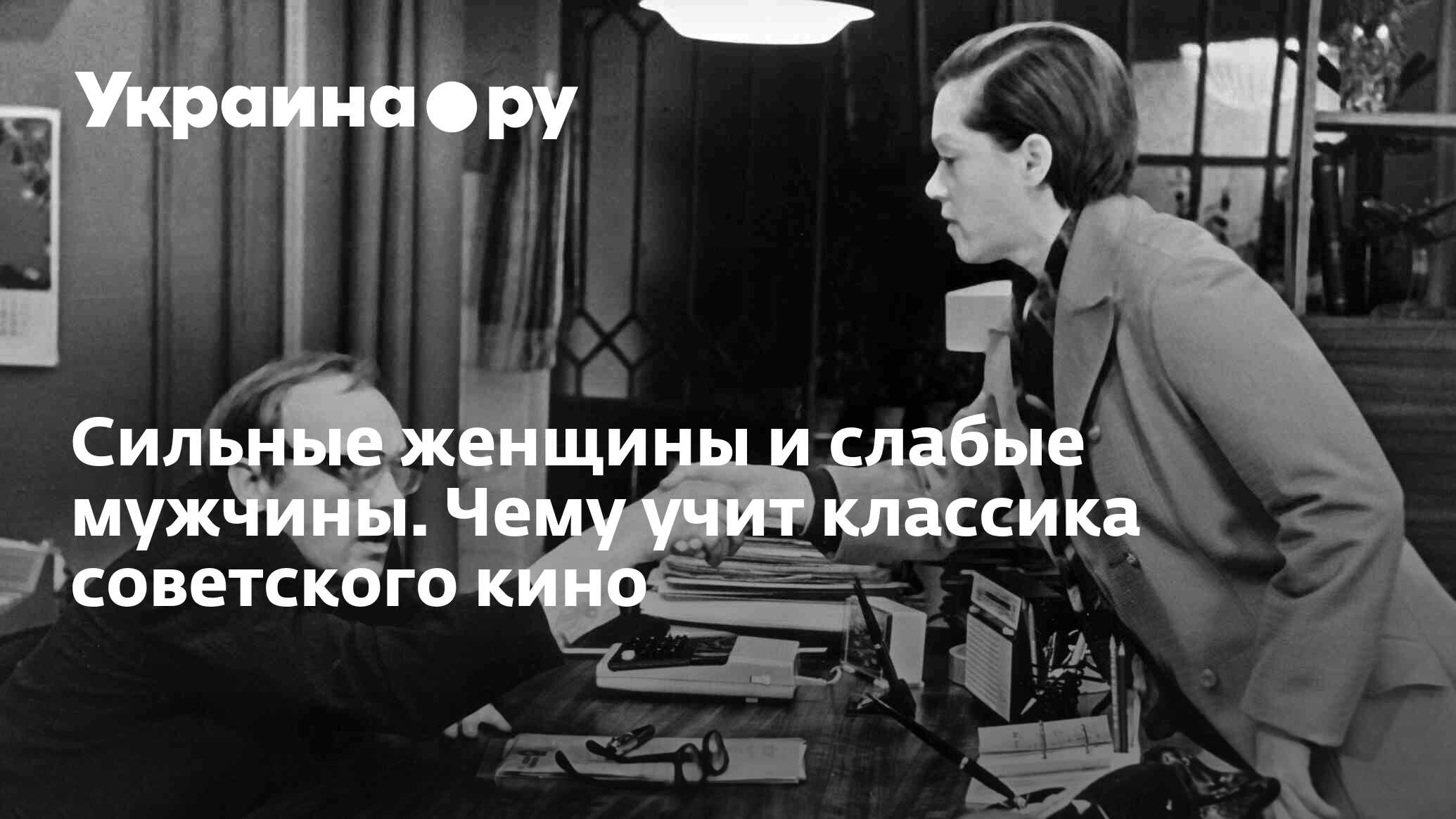 Сильные женщины и слабые мужчины. Чему учит классика советского кино -  06.01.2023 Украина.ру