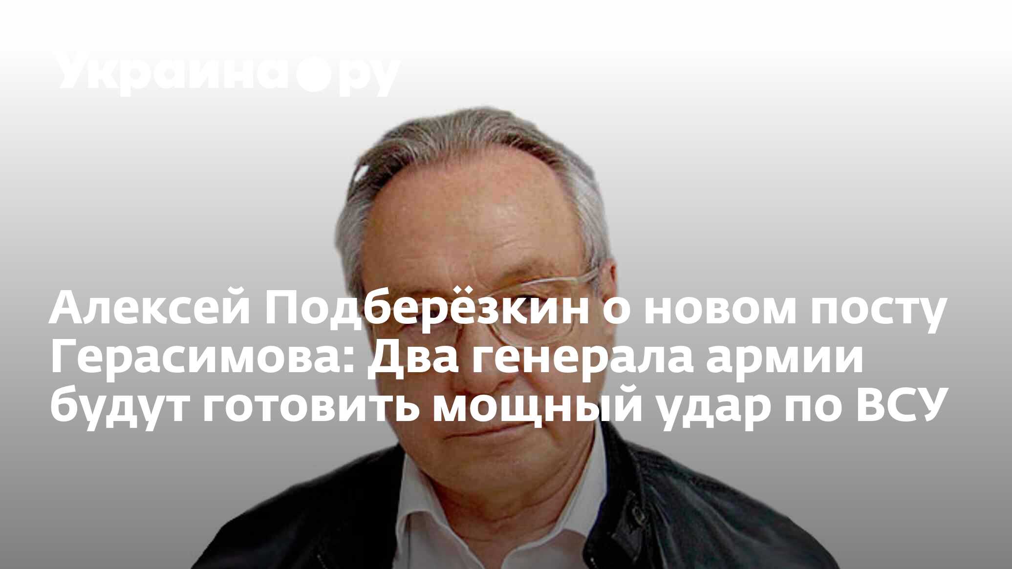 Алексей Подберёзкин о новом посту Герасимова: Два генерала армии будут  готовить мощный удар по ВСУ - 11.01.2023 Украина.ру