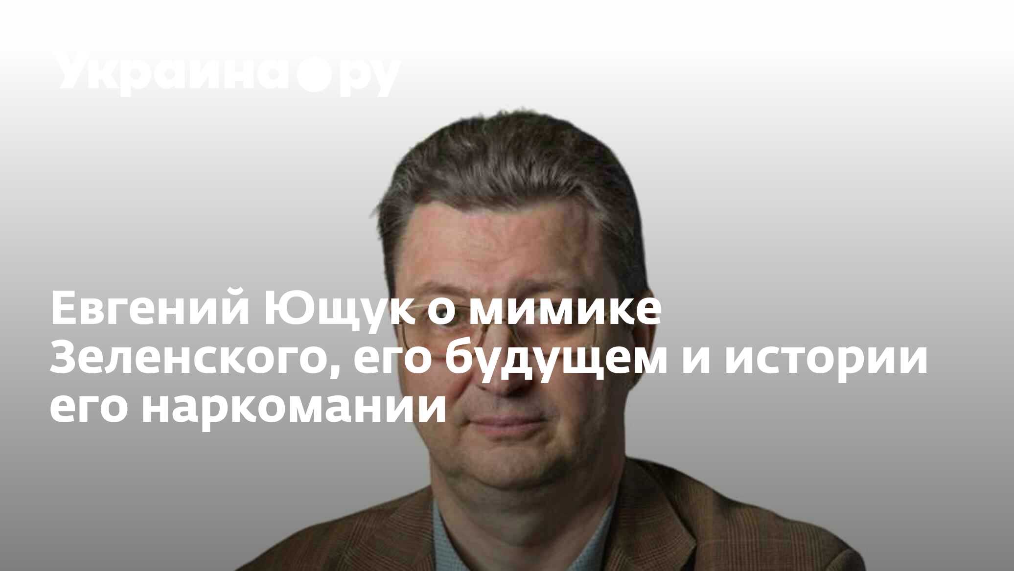 Евгений Ющук о мимике Зеленского, его будущем и истории его наркомании -  28.11.2023 Украина.ру