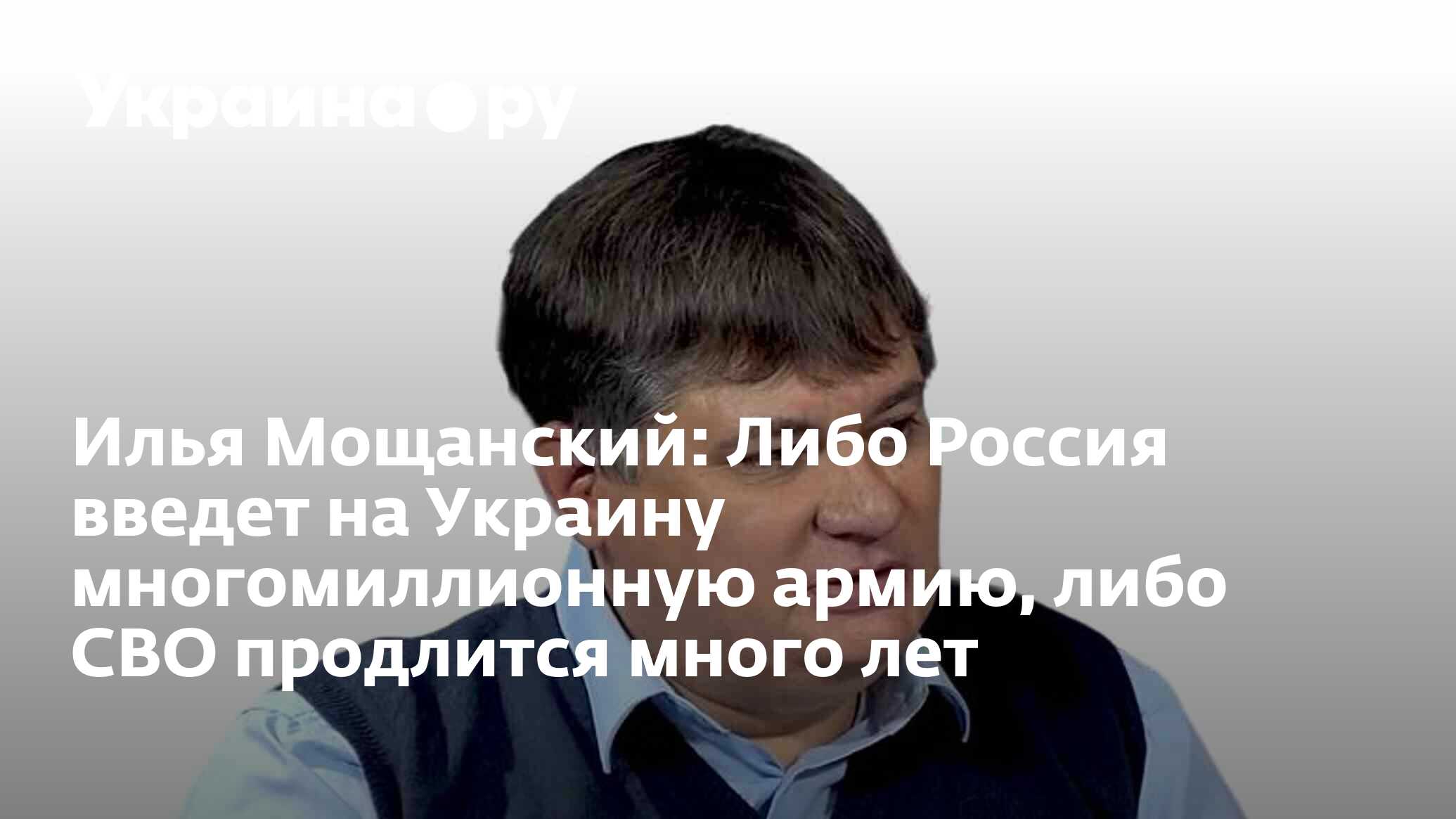 Илья Мощанский: Либо Россия введет на Украину многомиллионную армию, либо  СВО продлится много лет - 17.01.2023 Украина.ру