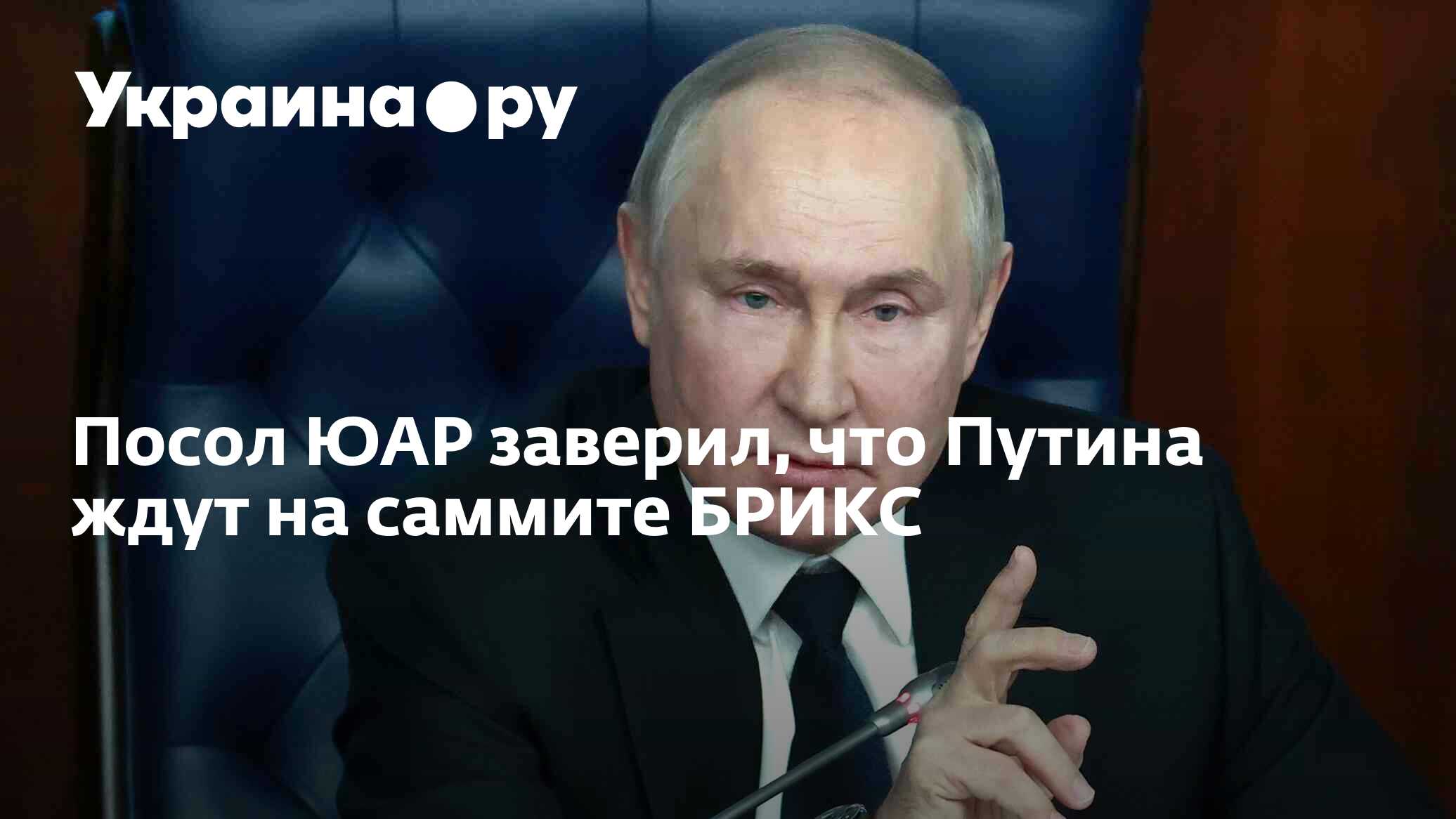 Посол ЮАР заверил, что Путина ждут на саммите БРИКС - 22.01.2023 Украина.ру